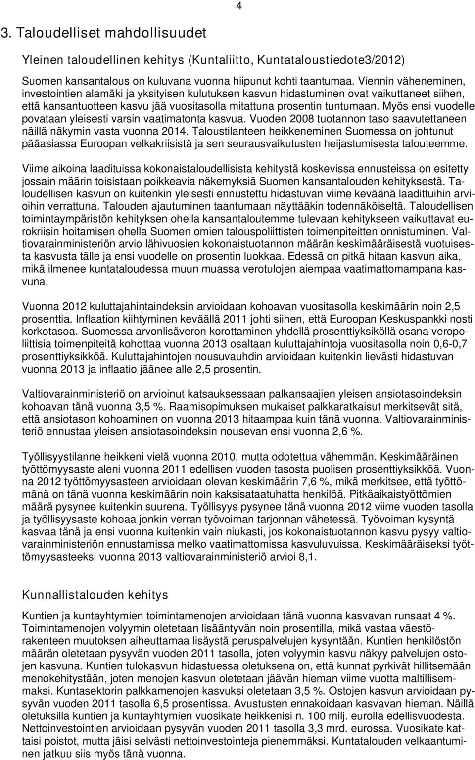 Myös ensi vuodelle povataan yleisesti varsin vaatimatonta kasvua. Vuoden 2008 tuotannon taso saavutettaneen näillä näkymin vasta vuonna 2014.