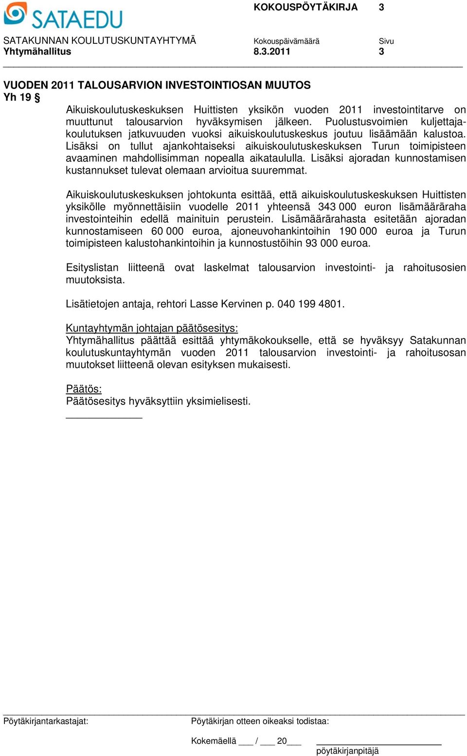 Lisäksi on tullut ajankohtaiseksi aikuiskoulutuskeskuksen Turun toimipisteen avaaminen mahdollisimman nopealla aikataululla.