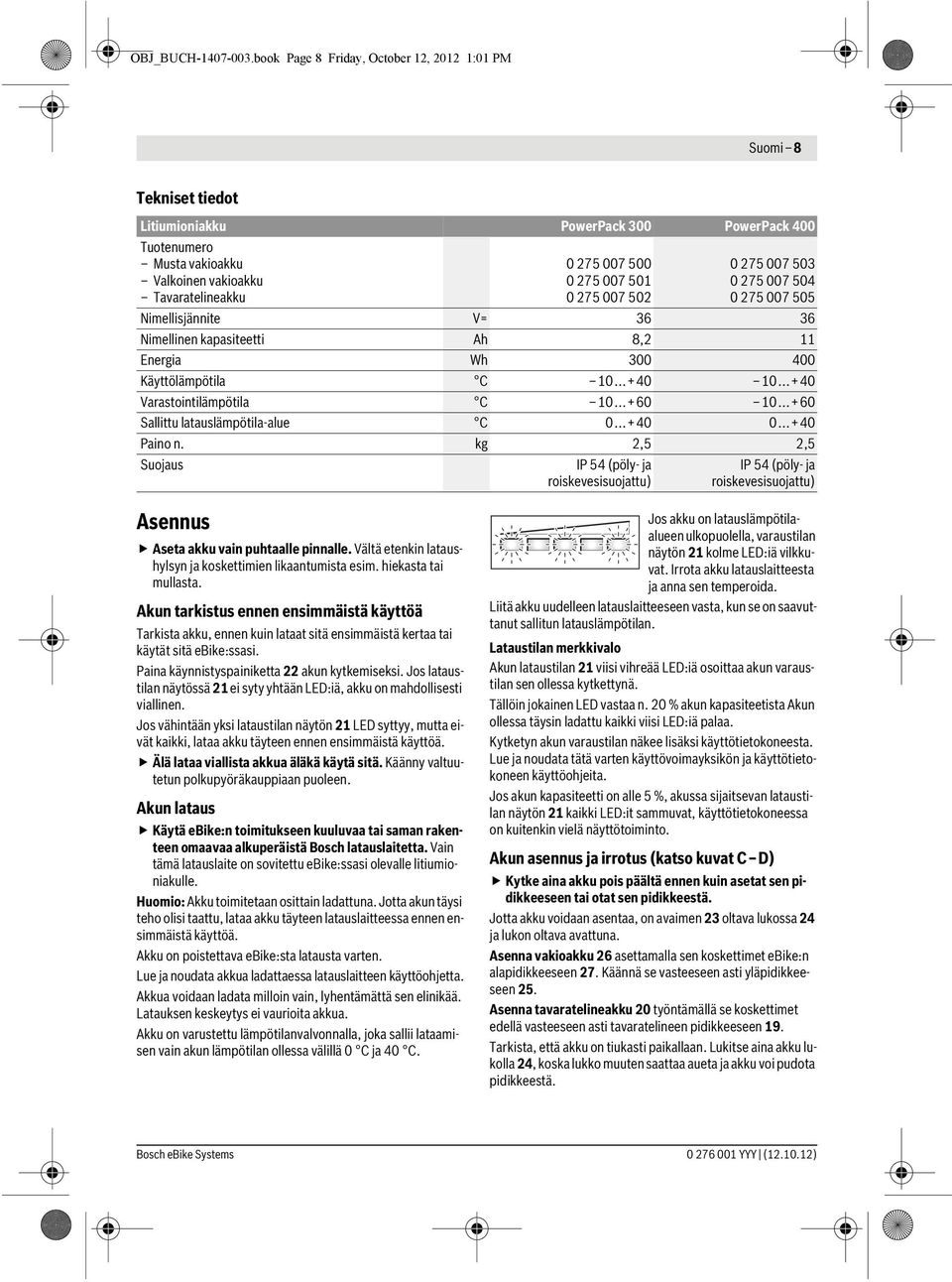 007 501 0 275 007 502 0 275 007 503 0 275 007 504 0 275 007 505 Nimellisjännite V= 36 36 Nimellinen kapasiteetti Ah 8,2 11 Energia Wh 300 400 Käyttölämpötila C 10...+40 10.