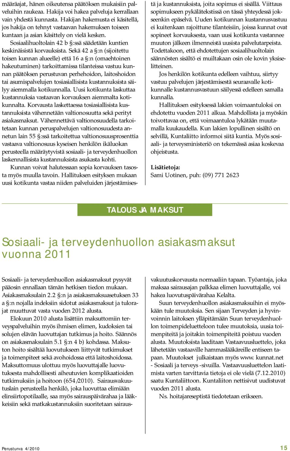 Sekä 42 a :n (sijoitettu toisen kunnan alueelle) että 16 a :n (omaehtoinen hakeutuminen) tarkoittamissa tilanteissa vastuu kunnan päätöksen perustuvan perhehoidon, laitoshoidon tai asumispalvelujen