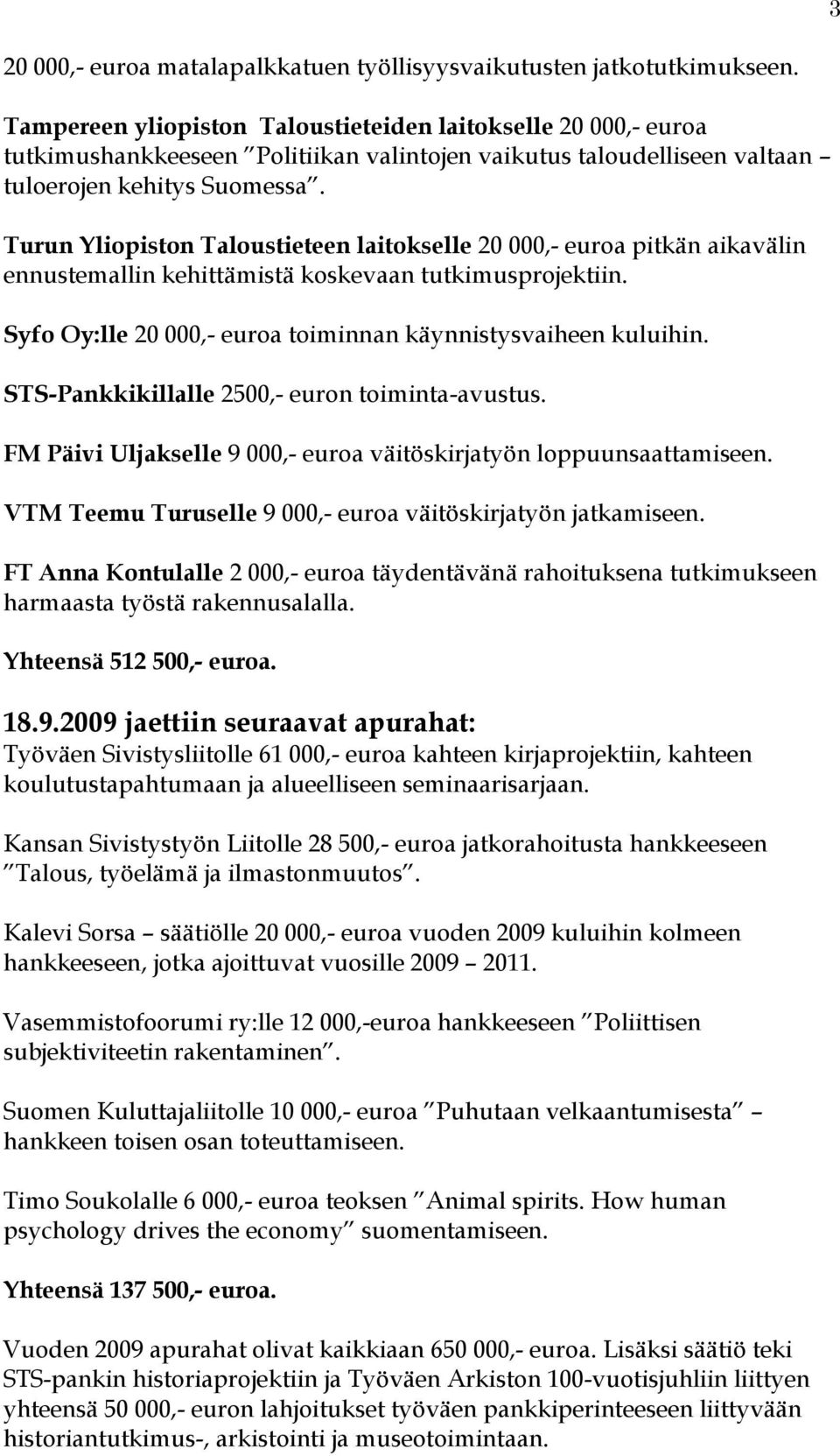 Turun Yliopiston Taloustieteen laitokselle 20 000,- euroa pitkän aikavälin ennustemallin kehittämistä koskevaan tutkimusprojektiin. Syfo Oy:lle 20 000,- euroa toiminnan käynnistysvaiheen kuluihin.