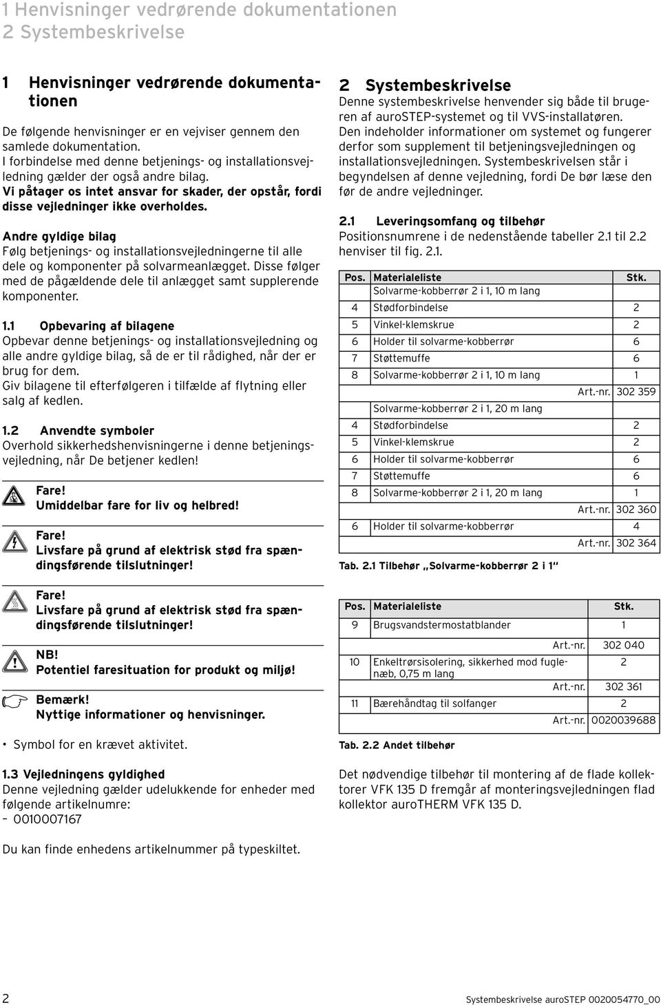 Andre gyldige bilag Følg betjenings- og installationsvejledningerne til alle dele og komponenter på solvarmeanlægget. Disse følger med de pågældende dele til anlægget samt supplerende komponenter. 1.