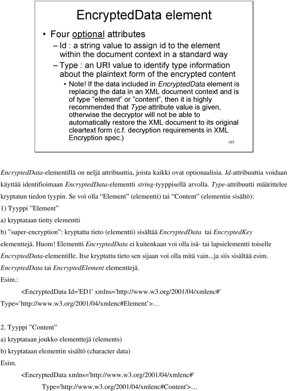 If the data included in EncryptedData element is replacing the data in an XML document context and is of type element or content, then it is highly recommended that Type attribute value is given,