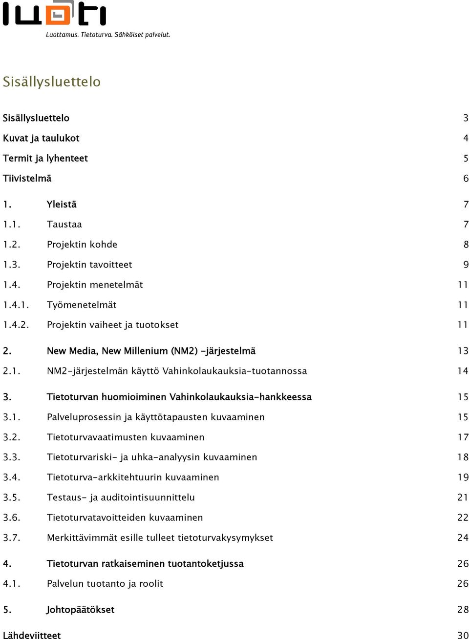 Tietoturvan huomioiminen Vahinkolaukauksia-hankkeessa 15 3.1. Palveluprosessin ja käyttötapausten kuvaaminen 15 3.2. Tietoturvavaatimusten kuvaaminen 17 3.3. Tietoturvariski- ja uhka-analyysin kuvaaminen 18 3.