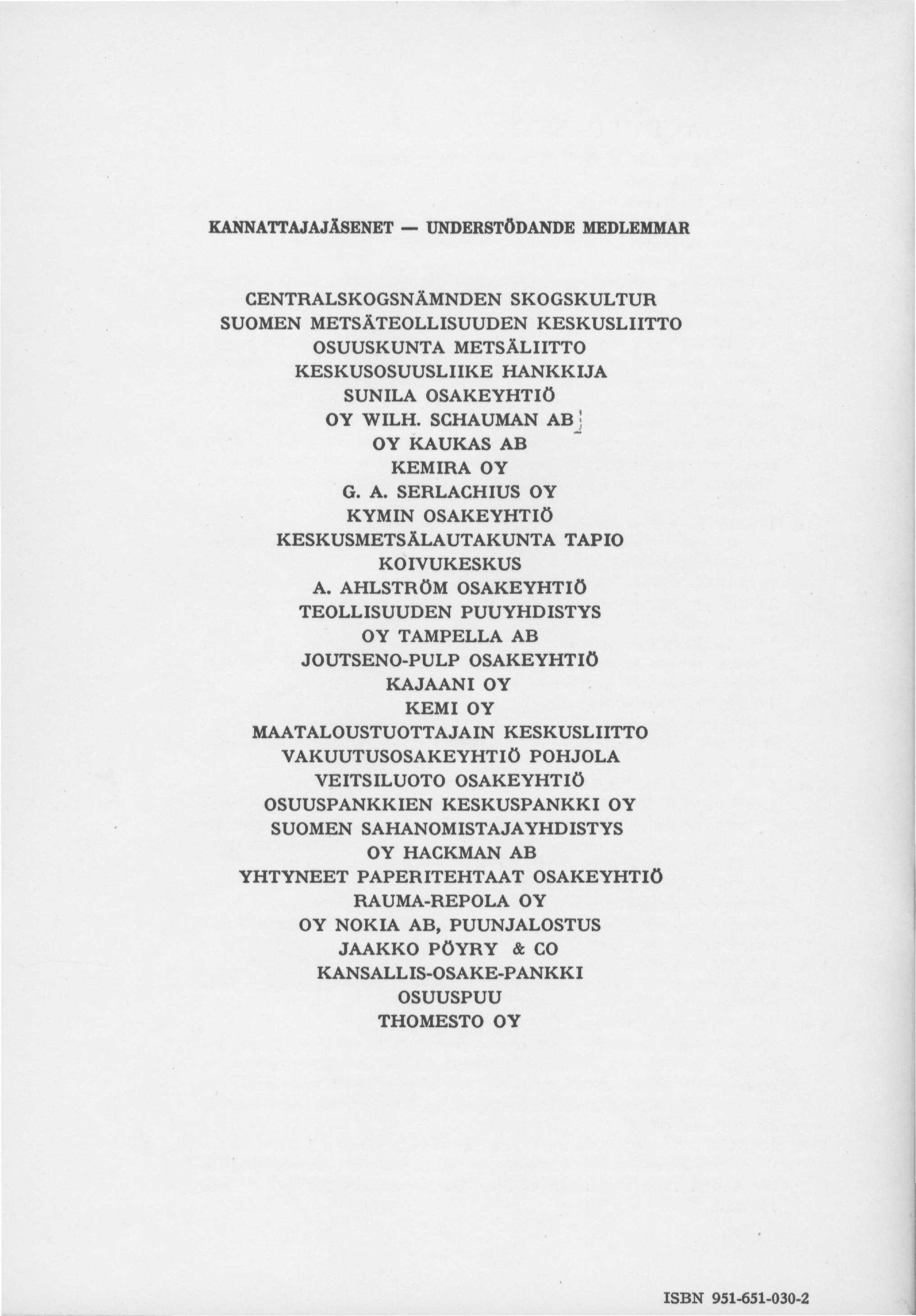 ISBN 951-651-030-2 KANNATTAJAJÄSENET UNDERSTÖDANDE MEDLEMMAR CENTRALSKOGSNÄMNDEN SKOGSKULTUR SUOMEN METSÄTEOLLISUUDEN KESKUSLIITTO OSUUSKUNTA METSÄLIITTO KESKUSOSUUSLIIKE HANKKIJA SUNILA OSAKEYHTIÖ