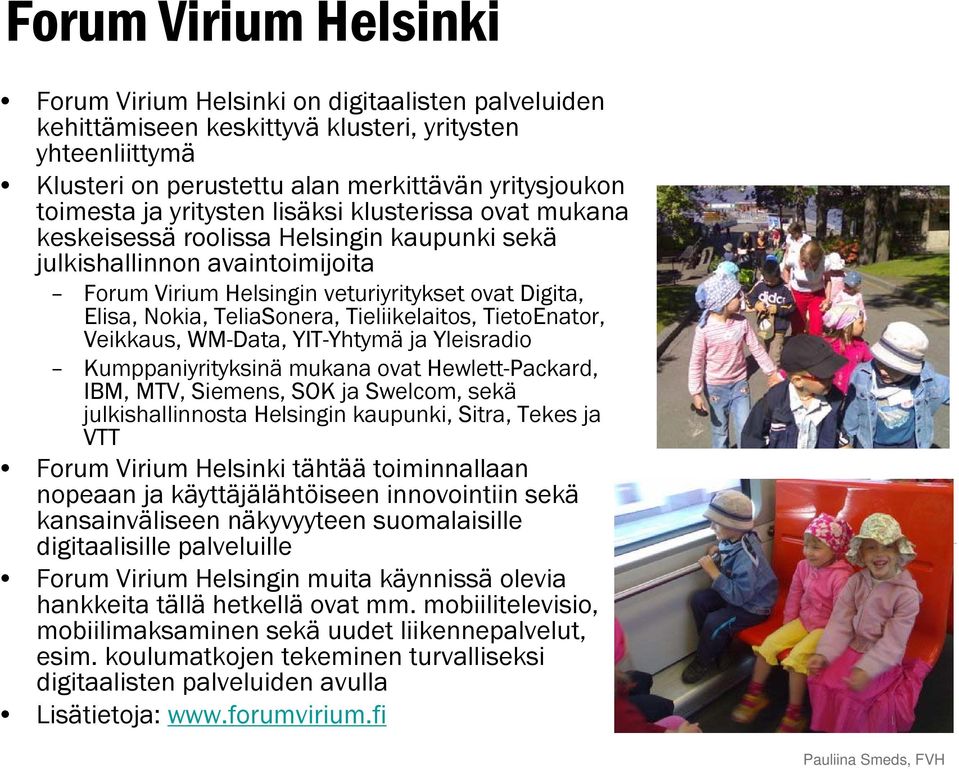 Tieliikelaitos, TietoEnator, Veikkaus, WM-Data, YIT-Yhtymä ja Yleisradio Kumppaniyrityksinä mukana ovat Hewlett-Packard, IBM, MTV, Siemens, SOK ja Swelcom, sekä julkishallinnosta Helsingin kaupunki,