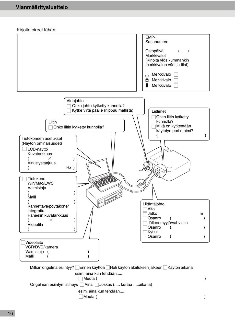 Tietokoneen asetukset (Näytön ominaisuudet) LCD-näyttö Kuvatarkkuus ( ) Virkistystaajuus ( Hz ) Tietokone Win/Mac/EWS Valmistaja ( ) Malli ( ) Kannettava/pöytäkone/ integroitu Paneelin kuvatarkkuus (