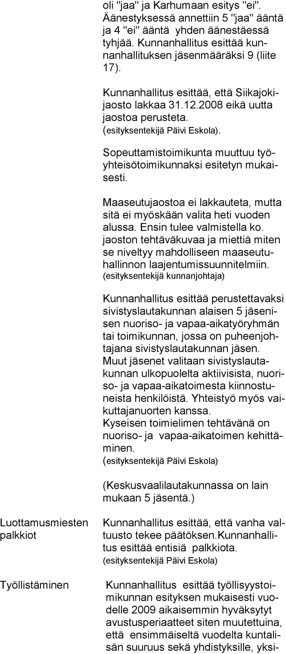 Maaseutujaostoa ei lakkauteta, mut ta sitä ei myöskään valita heti vuo den alussa. Ensin tulee valmistella ko.