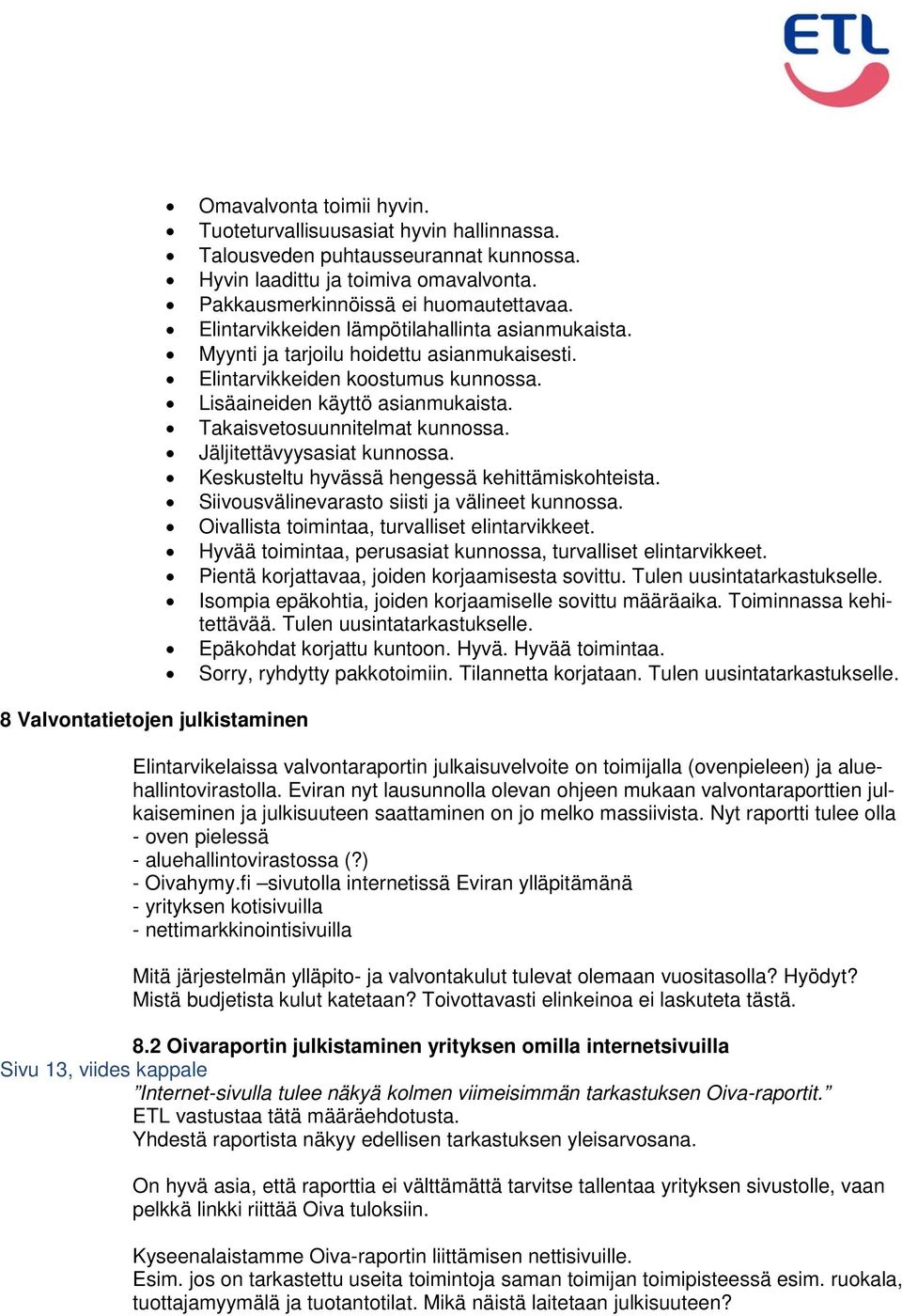 Lisäaineiden käyttö asianmukaista. Takaisvetosuunnitelmat kunnossa. Jäljitettävyysasiat kunnossa. Keskusteltu hyvässä hengessä kehittämiskohteista. Siivousvälinevarasto siisti ja välineet kunnossa.