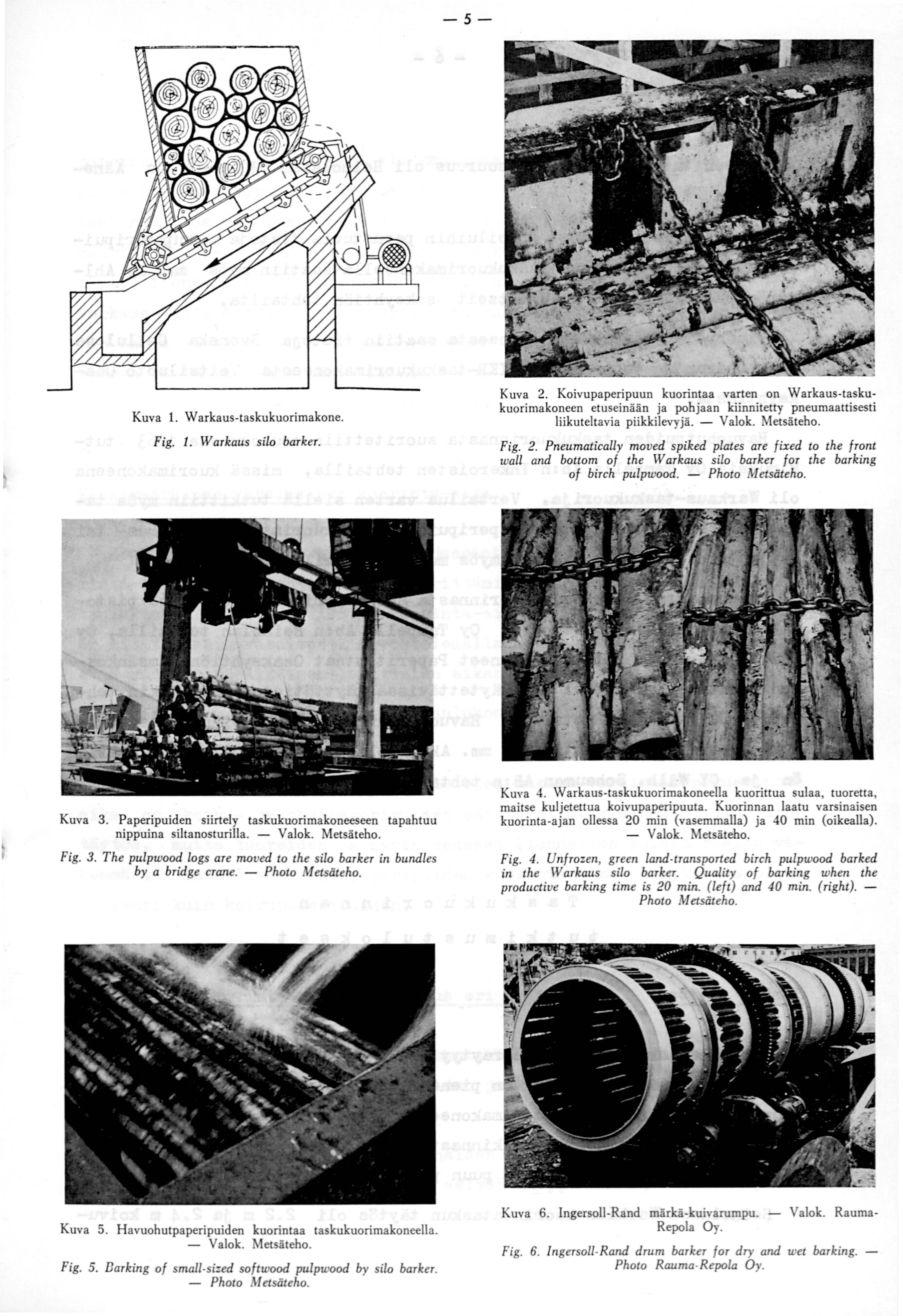 -5 - Kuva 1. W arkaus-taskukuorimakone. Fig. 1. W arkaus silo barker. Kuva 3. Paperipuiden siirtely taskukuorimakoneeseen tapahtuu nippuina siltanosturilla. - Valok. Metsäteho. Fig. 3. The pulpwood logs are moved to the silo barker in bundles by a bridge crane.