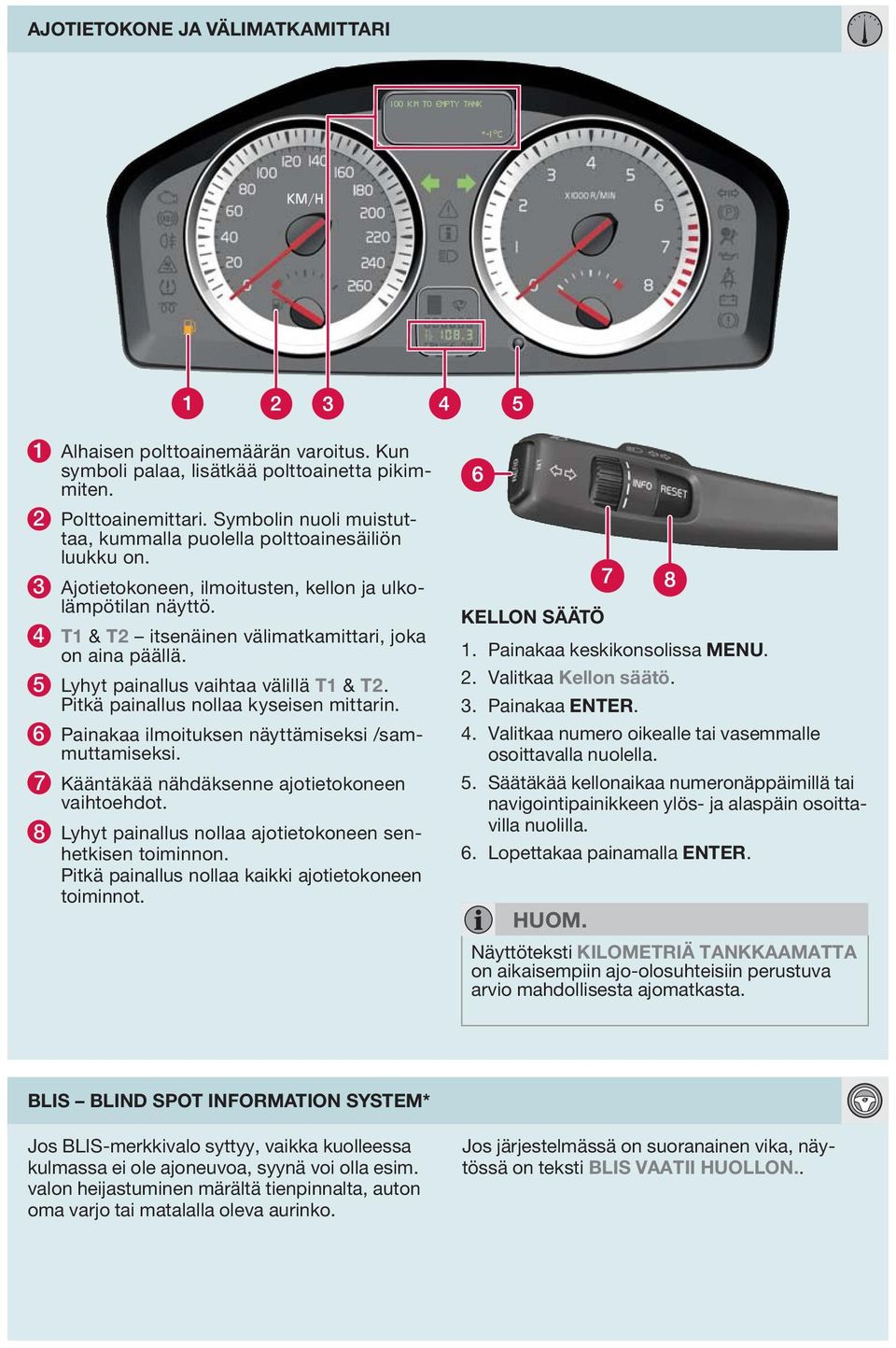 5 Lyhyt painallus vaihtaa välillä T1 & T2. Pitkä painallus nollaa kyseisen mittarin. 6 Painakaa ilmoituksen näyttämiseksi /sammuttamiseksi. 7 Kääntäkää nähdäksenne ajotietokoneen vaihtoehdot.