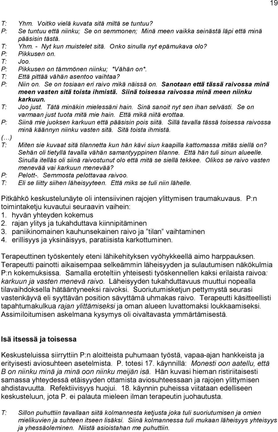 Sanotaan että tässä raivossa minä meen vasten sitä toista ihmistä. Siinä toisessa raivossa minä meen niinku karkuun. T: Joo just. Tätä minäkin mielessäni hain. Sinä sanoit nyt sen ihan selvästi.