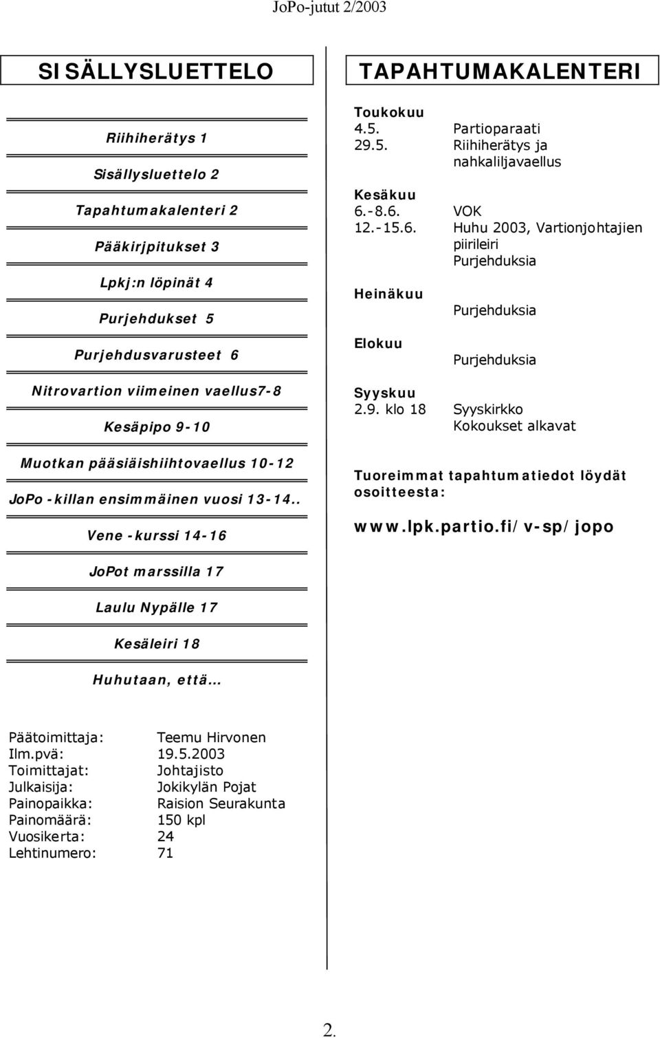 6. Huhu 2003, Vartionjohtajien piirileiri Purjehduksia Heinäkuu Elokuu Purjehduksia Purjehduksia Syyskuu 2.9. klo 18 Syyskirkko Kokoukset alkavat Tuoreimmat tapahtumatiedot löydät osoitteesta: www.