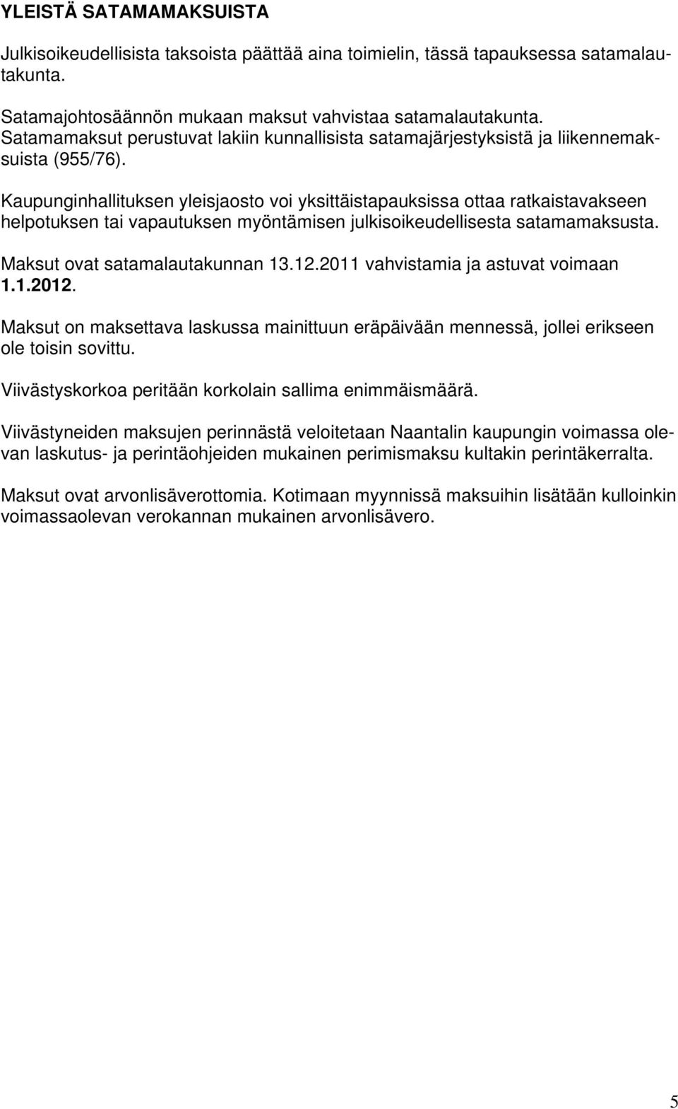 Kaupunginhallituksen yleisjaosto voi yksittäistapauksissa ottaa ratkaistavakseen helpotuksen tai vapautuksen myöntämisen julkisoikeudellisesta satamamaksusta. Maksut ovat satamalautakunnan 13.12.