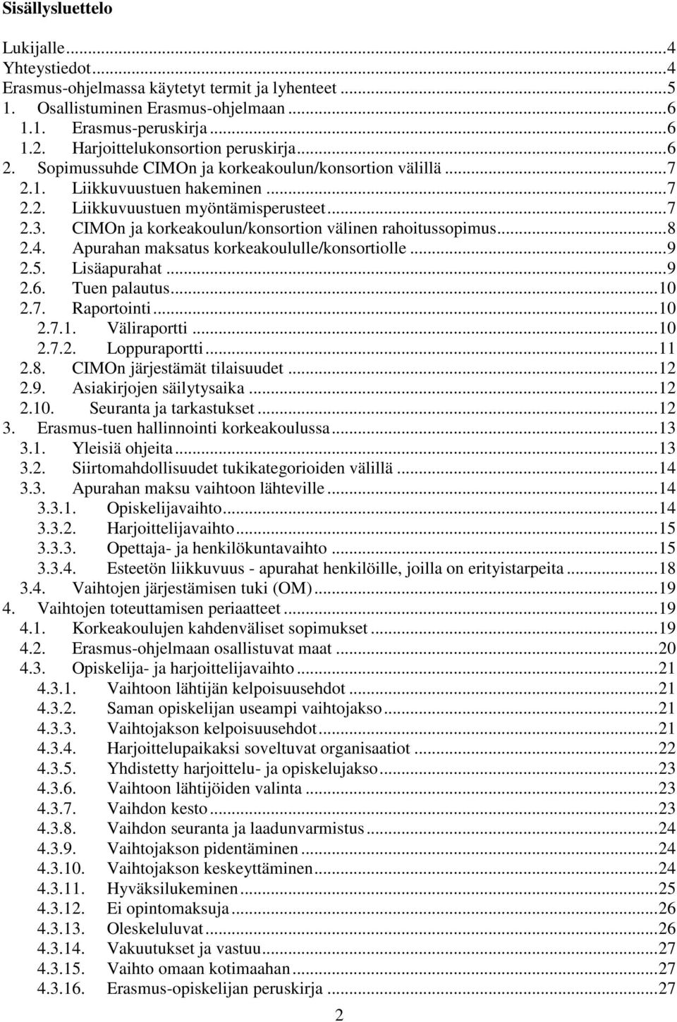 CIMOn ja korkeakoulun/konsortion välinen rahoitussopimus... 8 2.4. Apurahan maksatus korkeakoululle/konsortiolle... 9 2.5. Lisäapurahat... 9 2.6. Tuen palautus... 10 2.7. Raportointi... 10 2.7.1. Väliraportti.