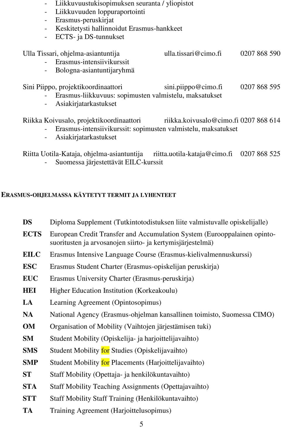 fi 0207 868 595 - Erasmus-liikkuvuus: sopimusten valmistelu, maksatukset - Asiakirjatarkastukset Riikka Koivusalo, projektikoordinaattori riikka.koivusalo@cimo.