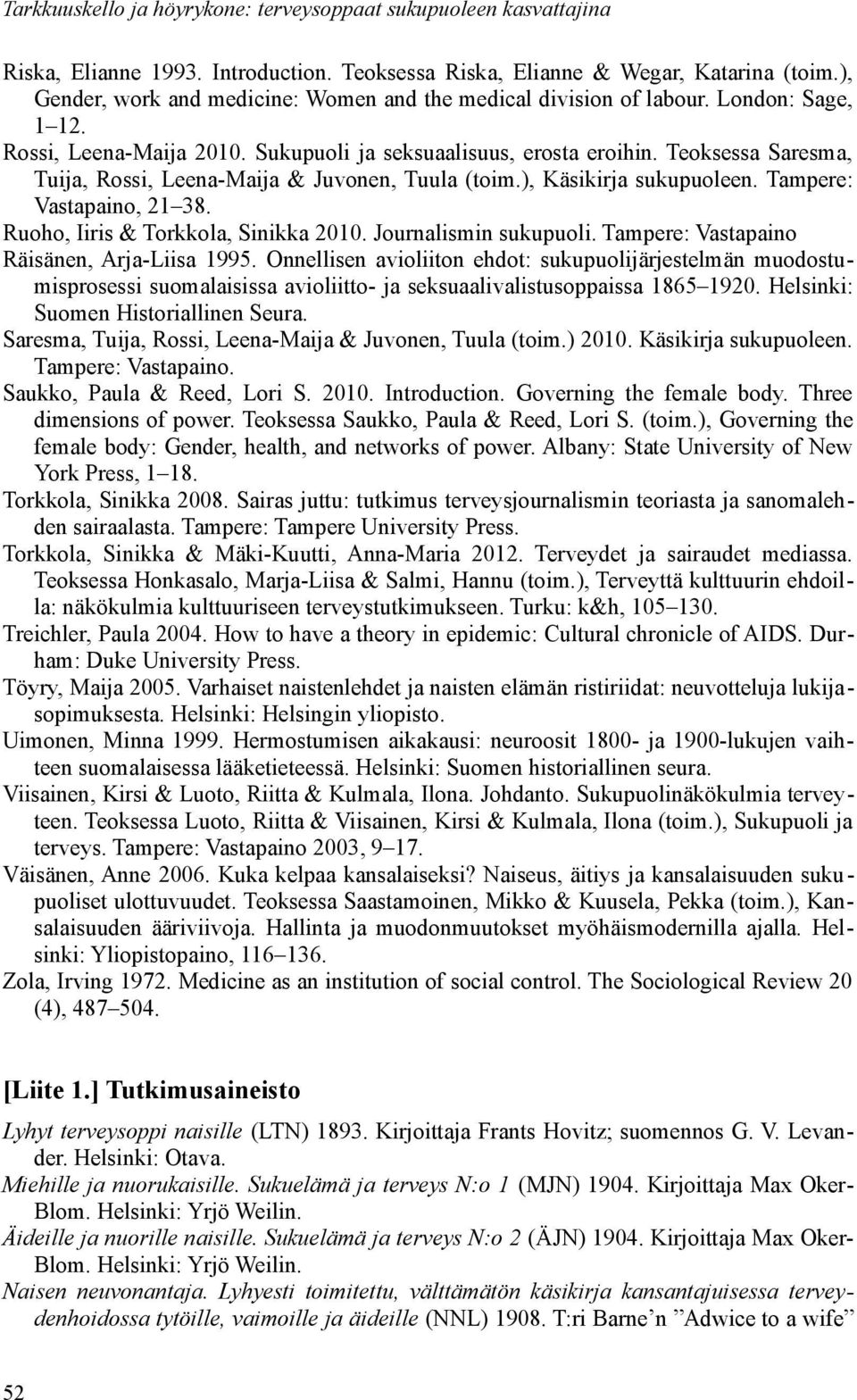 Teoksessa Saresma, Tuija, Rossi, Leena-Maija & Juvonen, Tuula (toim.), Käsikirja sukupuoleen. Tampere: Vastapaino, 21 38. Ruoho, Iiris & Torkkola, Sinikka 2010. Journalismin sukupuoli.