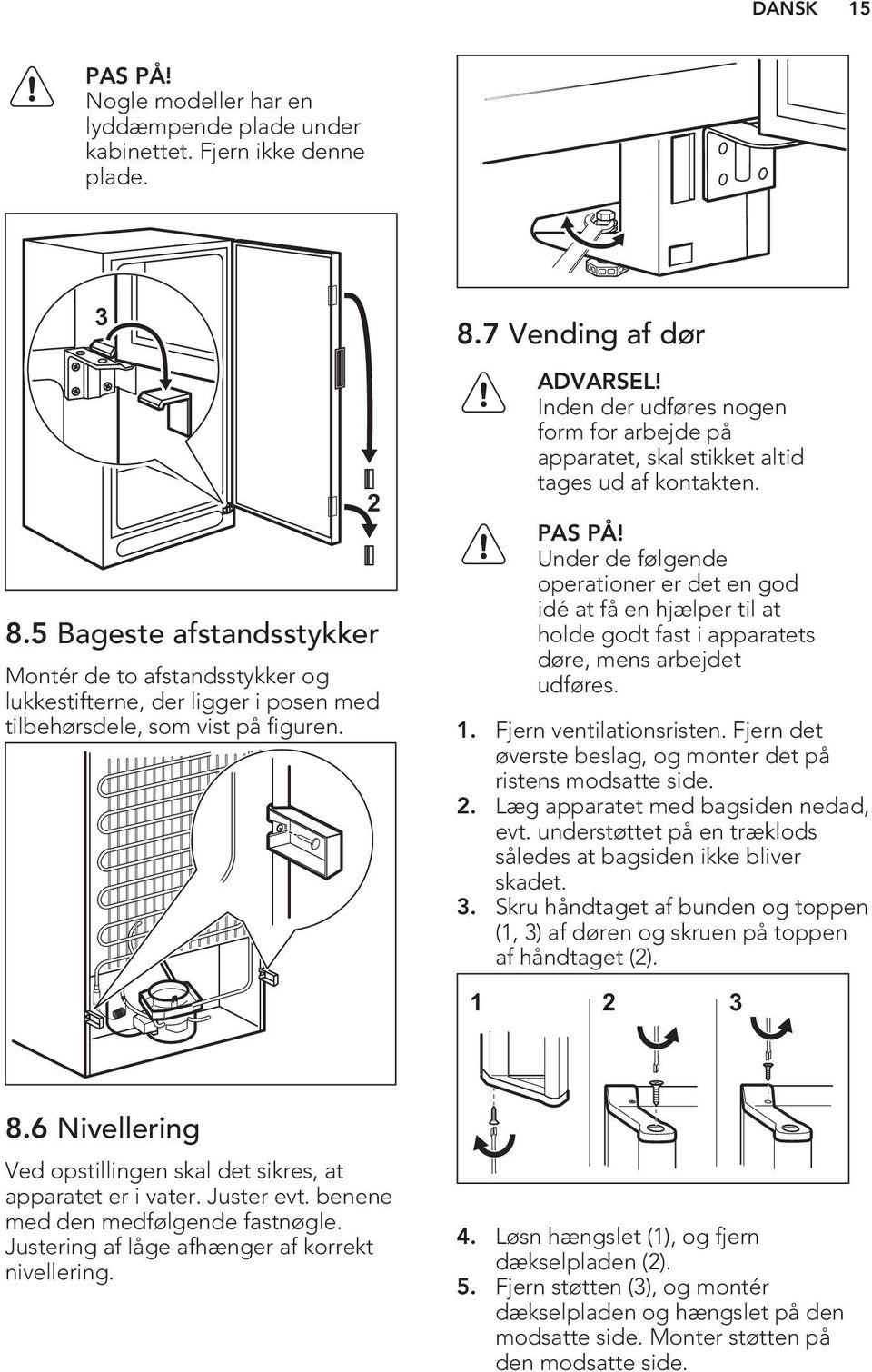 Inden der udføres nogen form for arbejde på apparatet, skal stikket altid tages ud af kontakten. PAS PÅ!