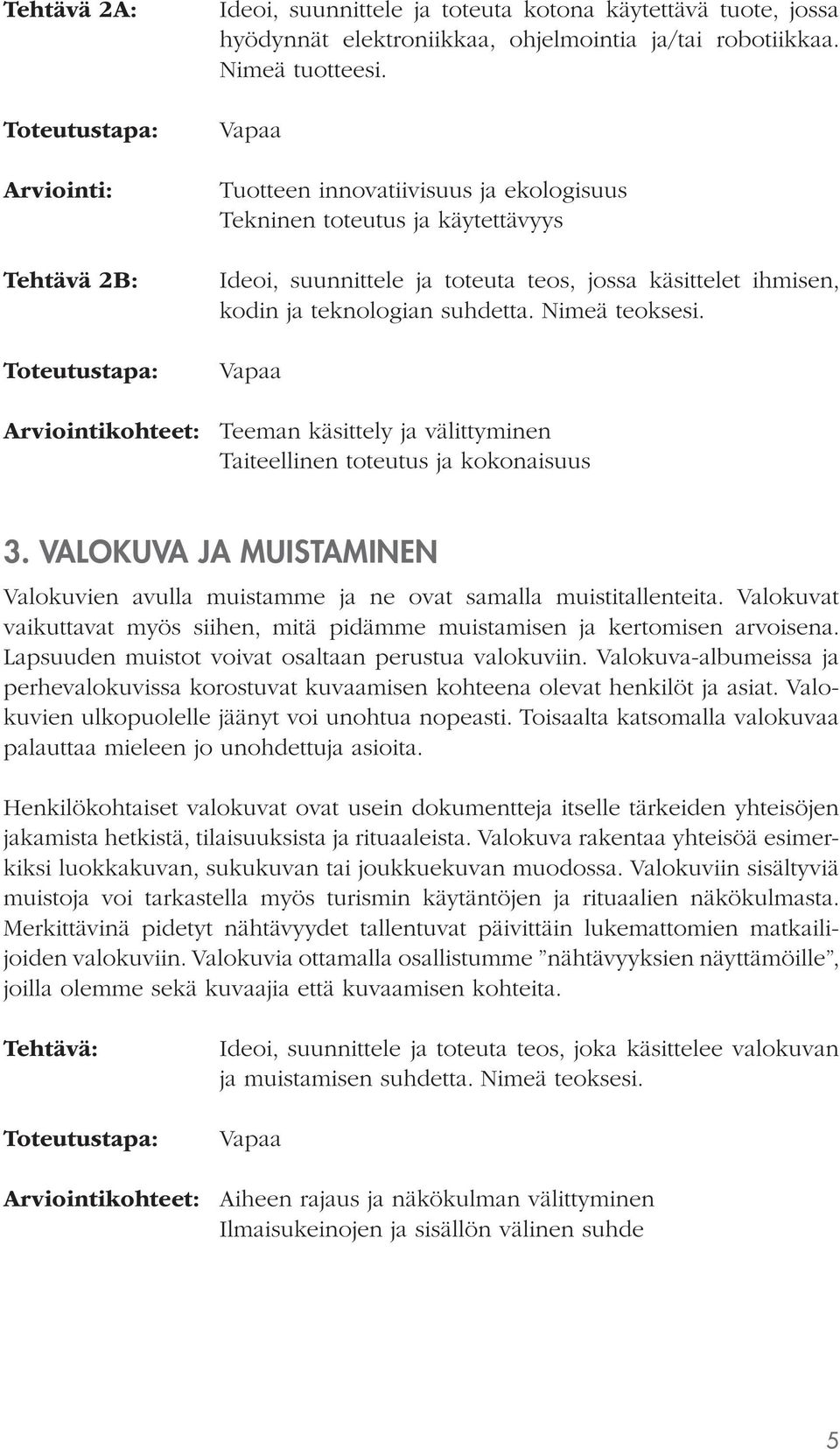 Arviointikohteet: Teeman käsittely ja välittyminen Taiteellinen toteutus ja kokonaisuus 3. VALOKUVA JA MUISTAMINEN Valokuvien avulla muistamme ja ne ovat samalla muistitallenteita.