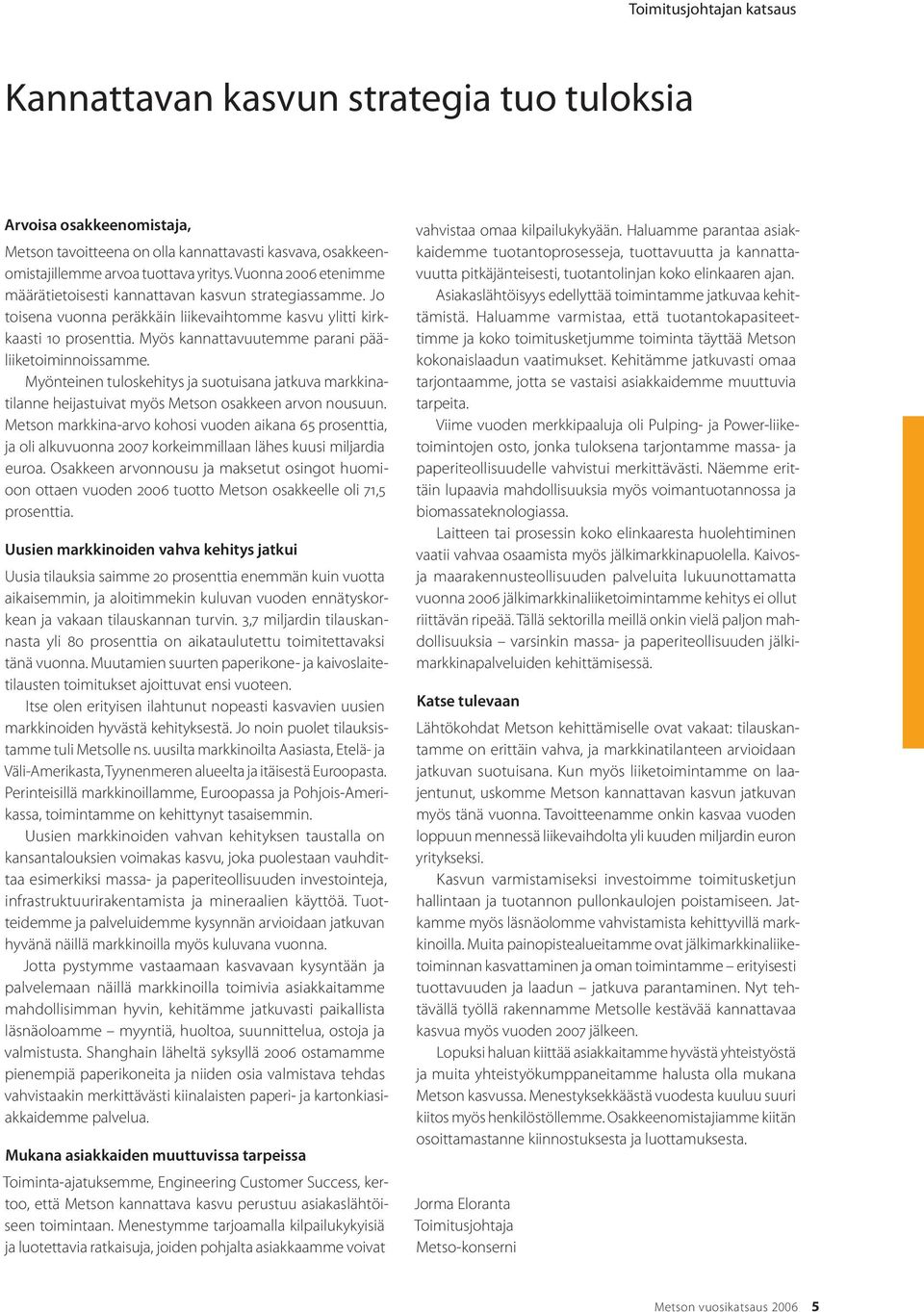 Myös kannattavuutemme parani pääliiketoiminnoissamme. Myönteinen tuloskehitys ja suotuisana jatkuva markkinatilanne heijastuivat myös Metson osakkeen arvon nousuun.