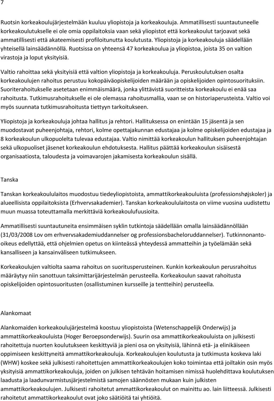 Yliopistoja ja korkeakouluja säädellään yhteisellä lainsäädännöllä. Ruotsissa on yhteensä 47 korkeakoulua ja yliopistoa, joista 35 on valtion virastoja ja loput yksityisiä.