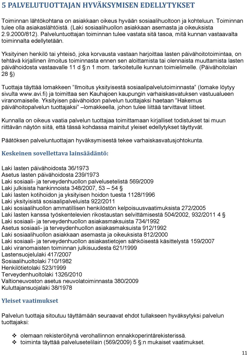 Yksityinen henkilö tai yhteisö, joka korvausta vastaan harjoittaa lasten päivähoitotoimintaa, on tehtävä kirjallinen ilmoitus toiminnasta ennen sen aloittamista tai olennaista muuttamista lasten