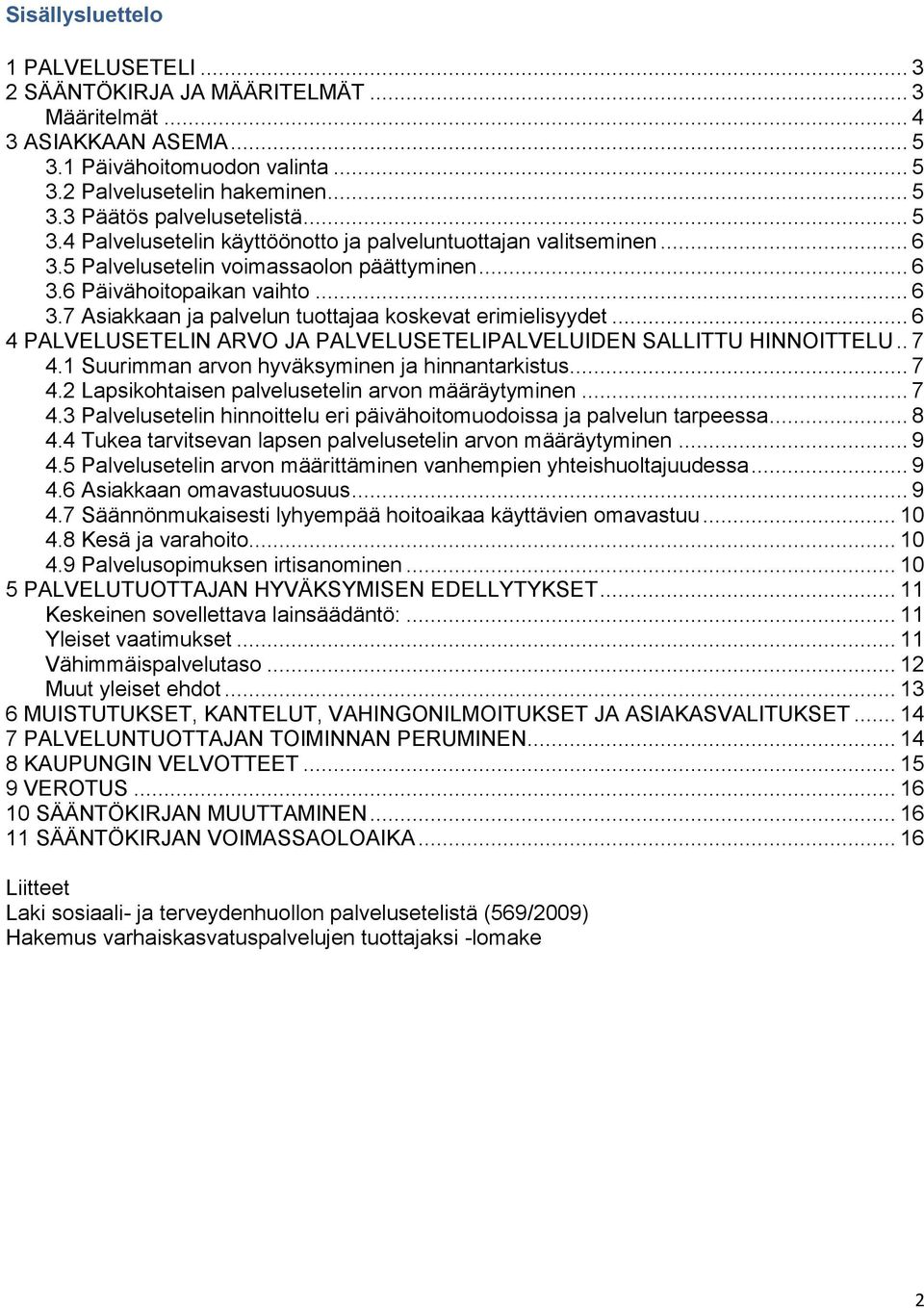 .. 6 4 PALVELUSETELIN ARVO JA PALVELUSETELIPALVELUIDEN SALLITTU HINNOITTELU.. 7 4.1 Suurimman arvon hyväksyminen ja hinnantarkistus... 7 4.2 Lapsikohtaisen palvelusetelin arvon määräytyminen... 7 4.3 Palvelusetelin hinnoittelu eri päivähoitomuodoissa ja palvelun tarpeessa.