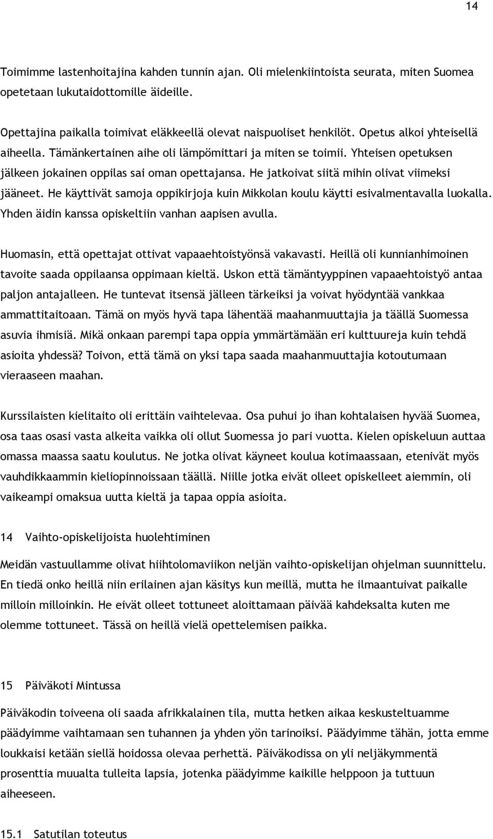 He jatkoivat siitä mihin olivat viimeksi jääneet. He käyttivät samoja oppikirjoja kuin Mikkolan koulu käytti esivalmentavalla luokalla. Yhden äidin kanssa opiskeltiin vanhan aapisen avulla.