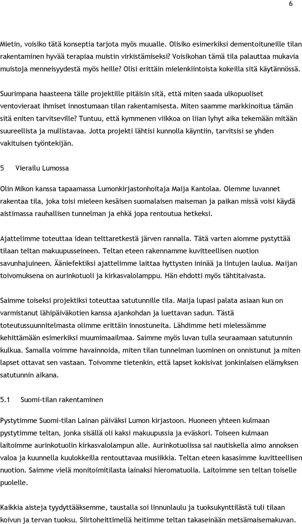 Suurimpana haasteena tälle projektille pitäisin sitä, että miten saada ulkopuoliset ventovieraat ihmiset innostumaan tilan rakentamisesta. Miten saamme markkinoitua tämän sitä eniten tarvitseville?