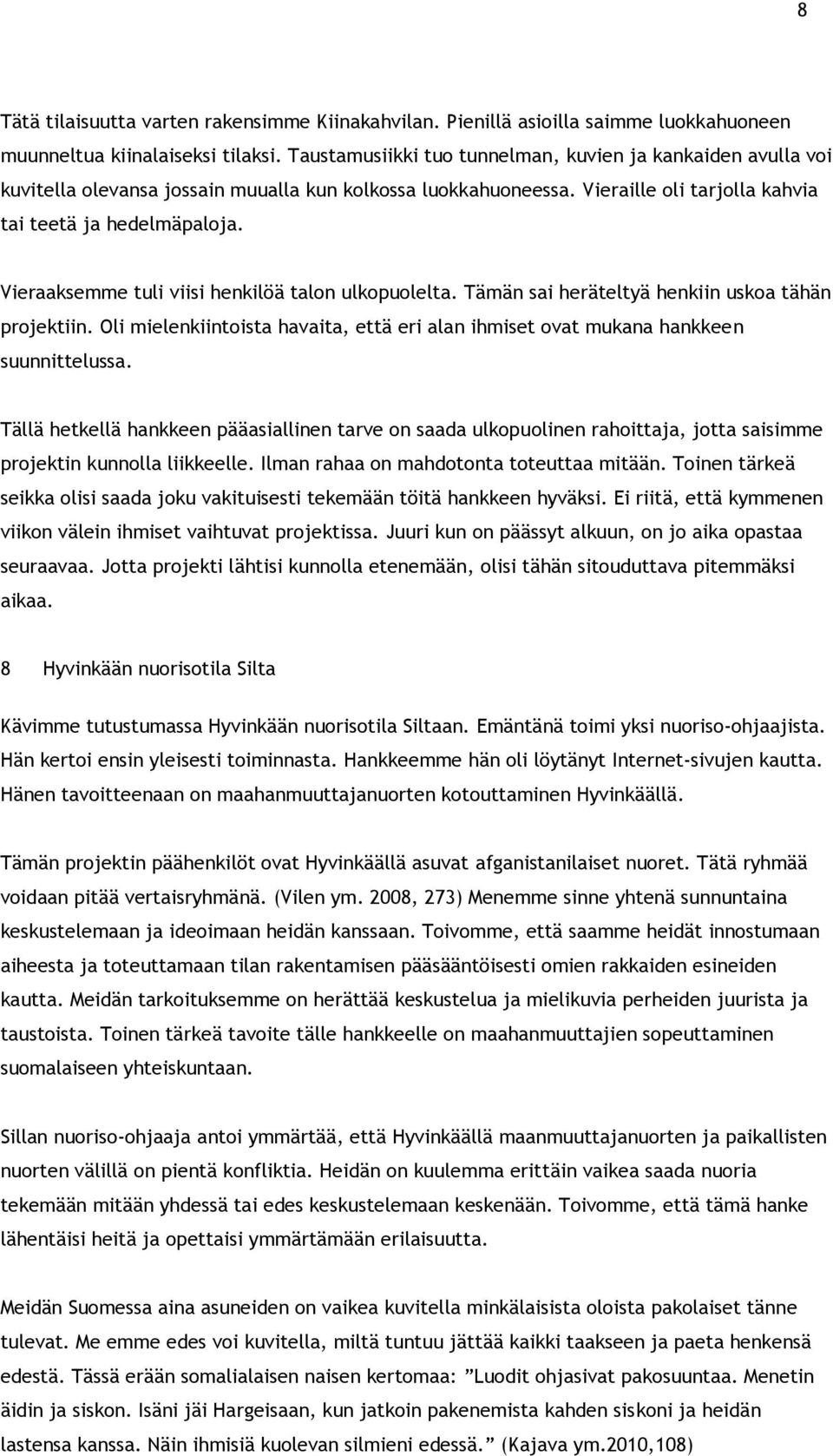 Vieraaksemme tuli viisi henkilöä talon ulkopuolelta. Tämän sai heräteltyä henkiin uskoa tähän projektiin. Oli mielenkiintoista havaita, että eri alan ihmiset ovat mukana hankkeen suunnittelussa.