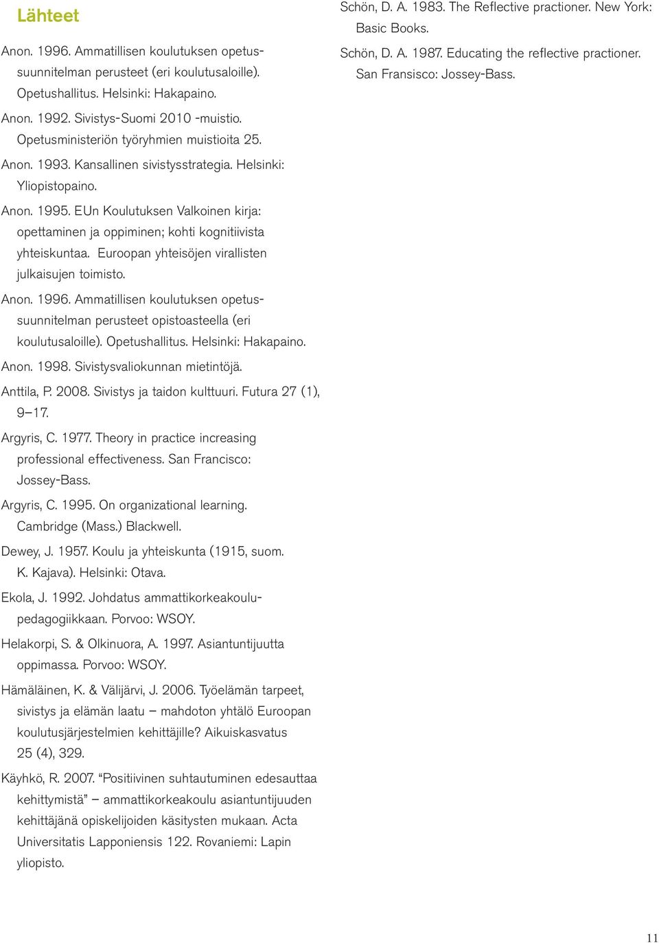 EUn Koulutuksen Valkoinen kirja: opettaminen ja oppiminen; kohti kognitiivista yhteiskuntaa. Euroopan yhteisöjen virallisten julkaisujen toimisto. Anon. 1996.