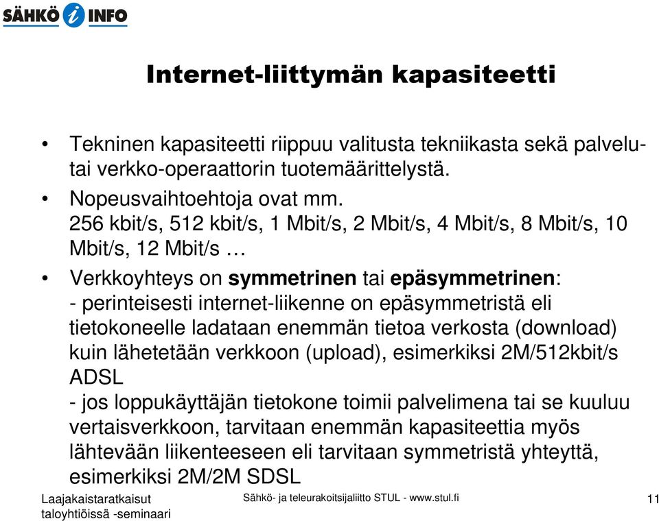 epäsymmetristä eli tietokoneelle ladataan enemmän tietoa verkosta (download) kuin lähetetään verkkoon (upload), esimerkiksi 2M/512kbit/s ADSL - jos loppukäyttäjän tietokone