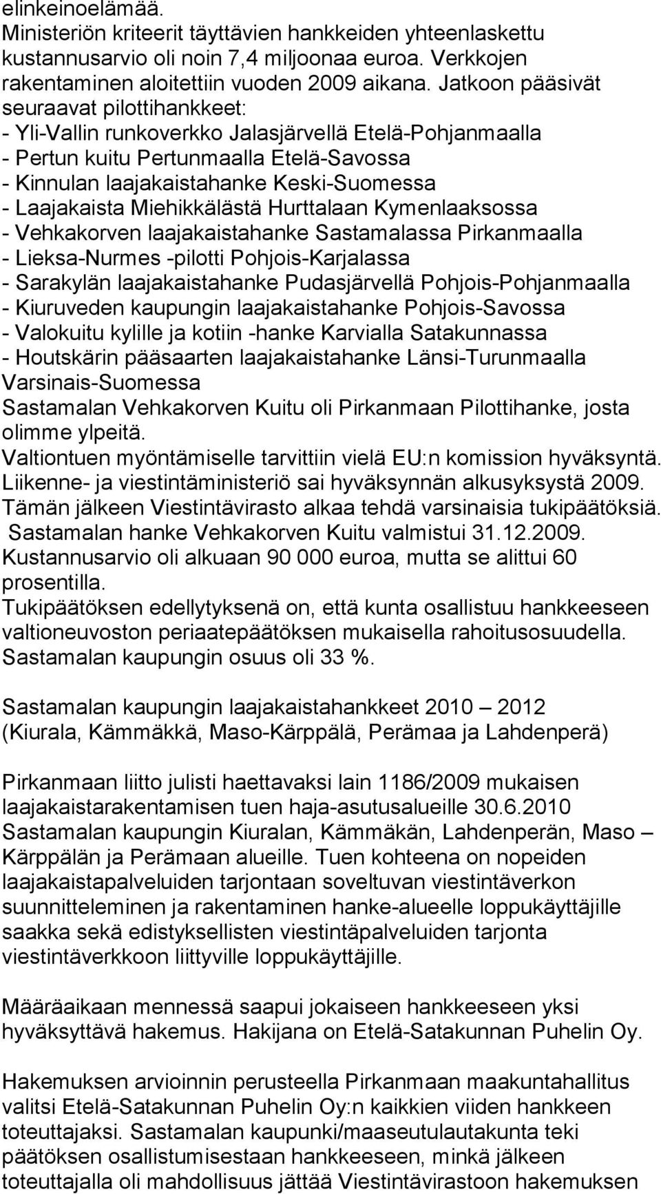 Laajakaista Miehikkälästä Hurttalaan Kymenlaaksossa - Vehkakorven laajakaistahanke Sastamalassa Pirkanmaalla - Lieksa-Nurmes -pilotti Pohjois-Karjalassa - Sarakylän laajakaistahanke Pudasjärvellä