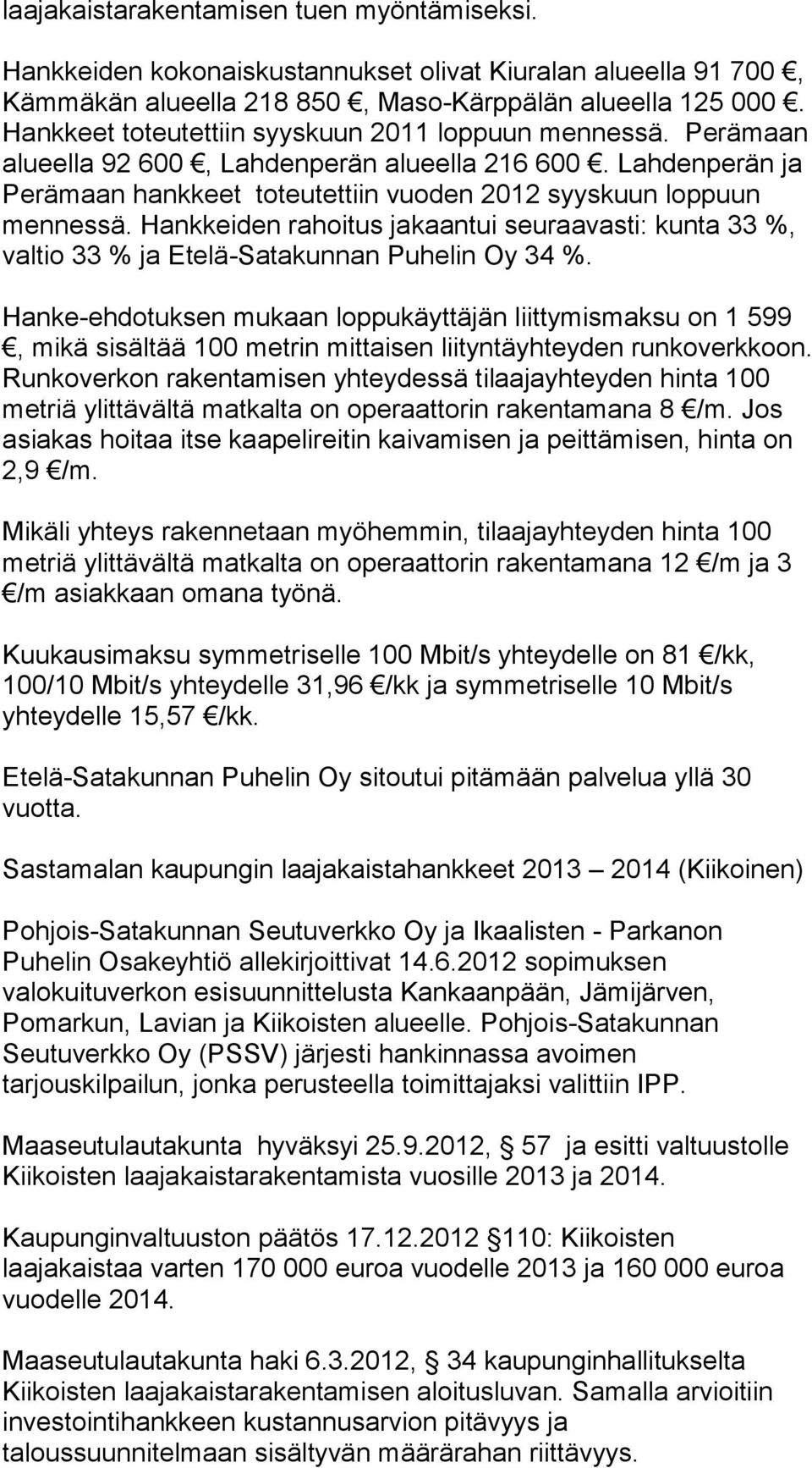 Hankkeiden rahoitus jakaantui seuraavasti: kunta 33 %, valtio 33 % ja Etelä-Satakunnan Puhelin Oy 34 %.