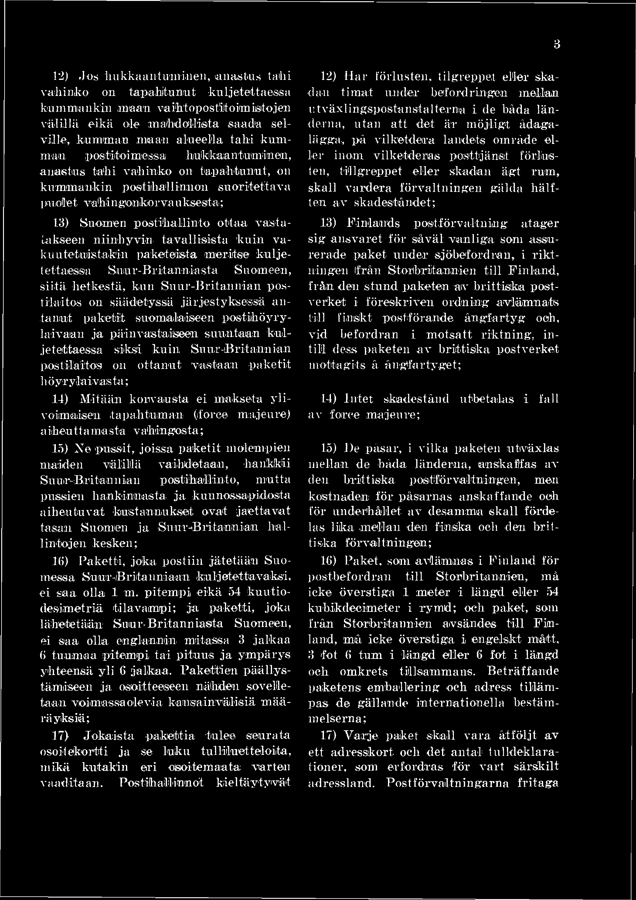 3 12) Jos hukkaantuminen, anastus talli vahinko on tapahtunut kuljetettaessa kummankin annan vaihtopostitoim Istojen välillä eikä ole mahdollista saada selville, kumman maan alueella tahi kumman