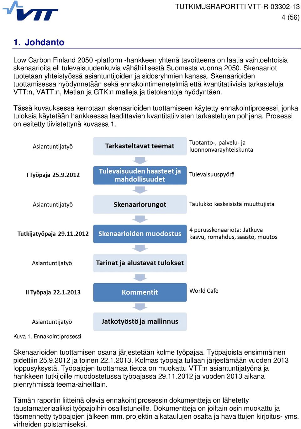 Skenaarioiden tuottamisessa hyödynnetään sekä ennakointimenetelmiä että kvantitatiivisia tarkasteluja VTT:n, VATT:n, Metlan ja GTK:n malleja ja tietokantoja hyödyntäen.