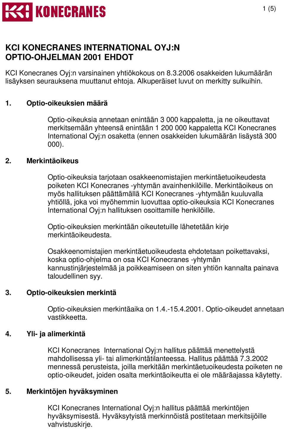 Merkintäoikeus Optio-oikeuksia annetaan enintään 3 000 kappaletta, ja ne oikeuttavat merkitsemään yhteensä enintään 1 200 000 kappaletta KCI Konecranes International Oyj:n osaketta (ennen osakkeiden