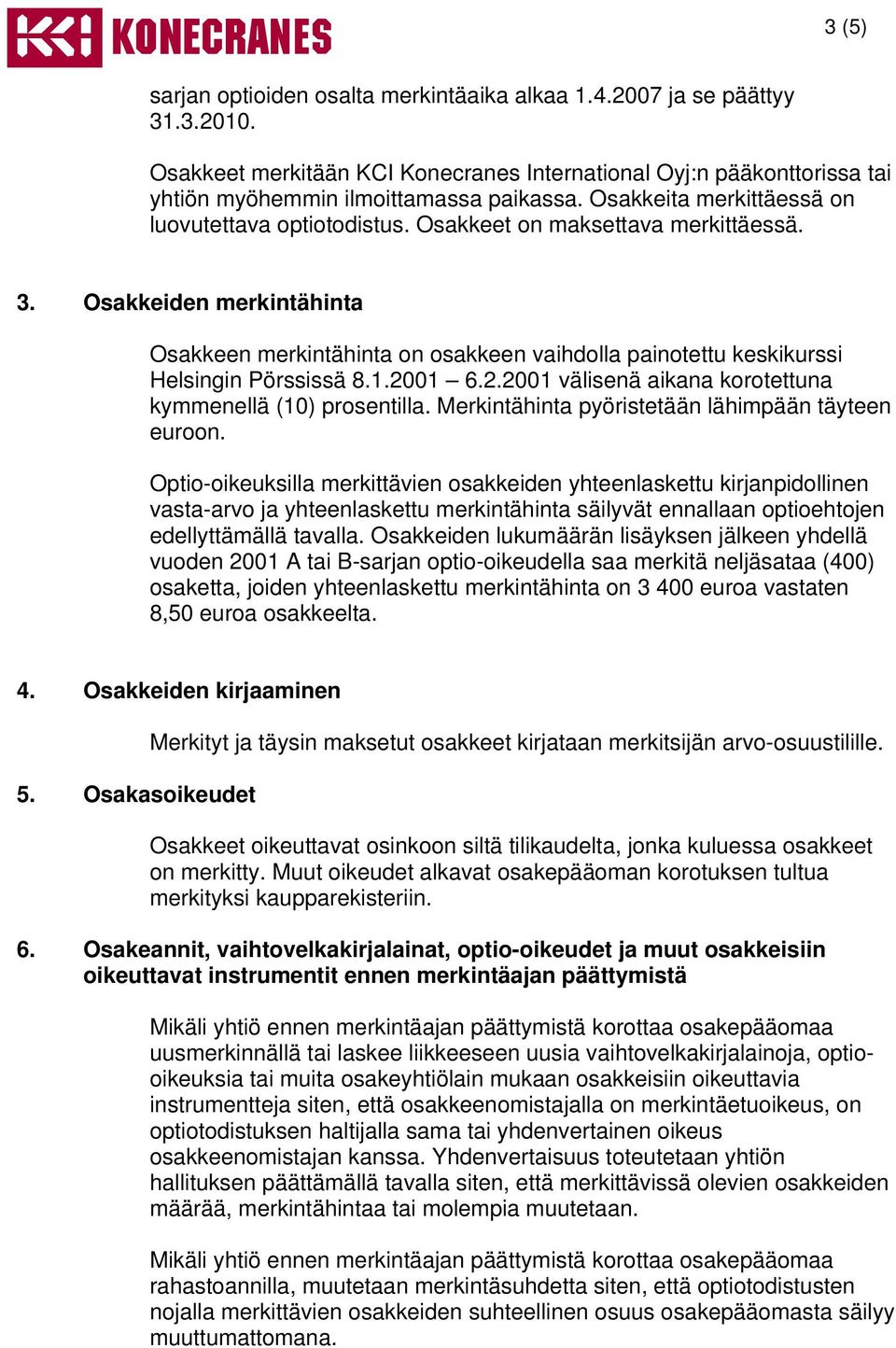 Osakkeiden merkintähinta Osakkeen merkintähinta on osakkeen vaihdolla painotettu keskikurssi Helsingin Pörssissä 8.1.2001 6.2.2001 välisenä aikana korotettuna kymmenellä (10) prosentilla.