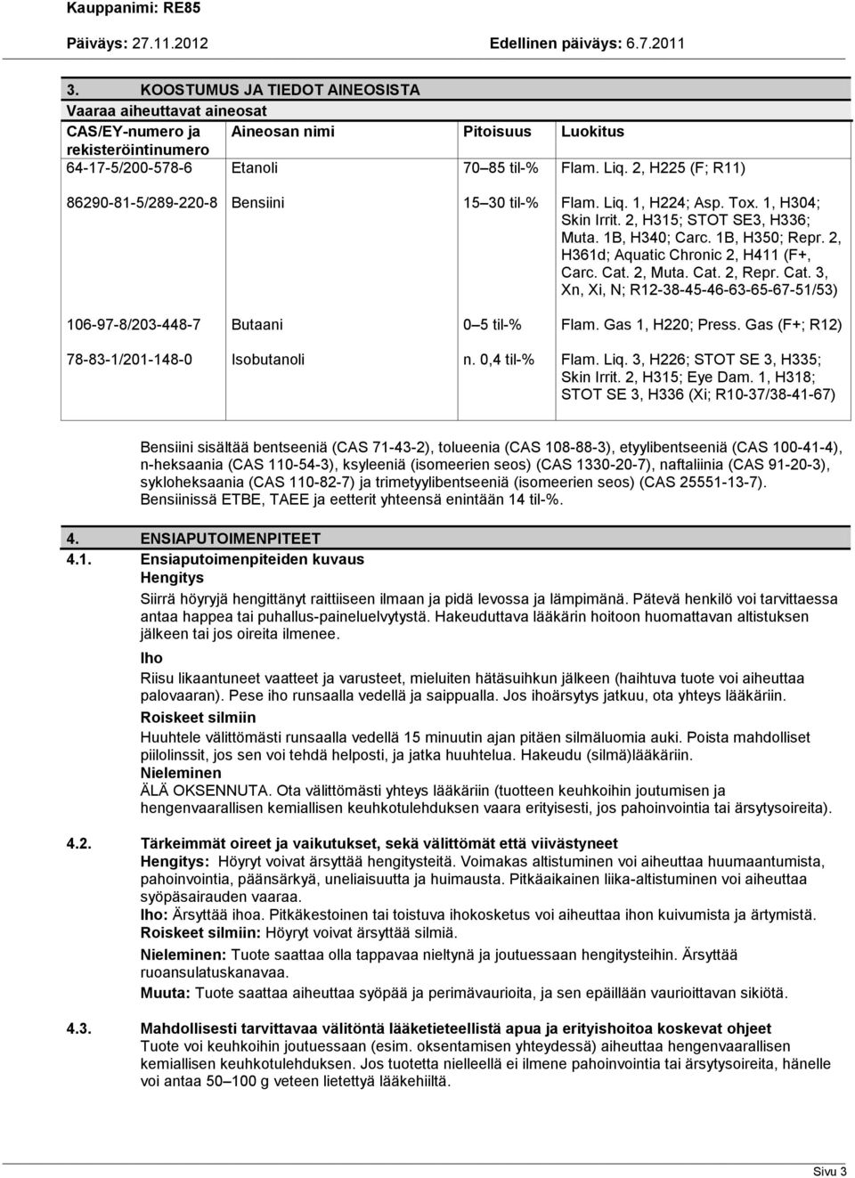 2, H361d; Aquatic Chronic 2, H411 (F+, Carc. Cat. 2, Muta. Cat. 2, Repr. Cat. 3, Xn, Xi, N; R12-38-45-46-63-65-67-51/53) 106-97-8/203-448-7 Butaani 0 5 til-% Flam. Gas 1, H220; Press.