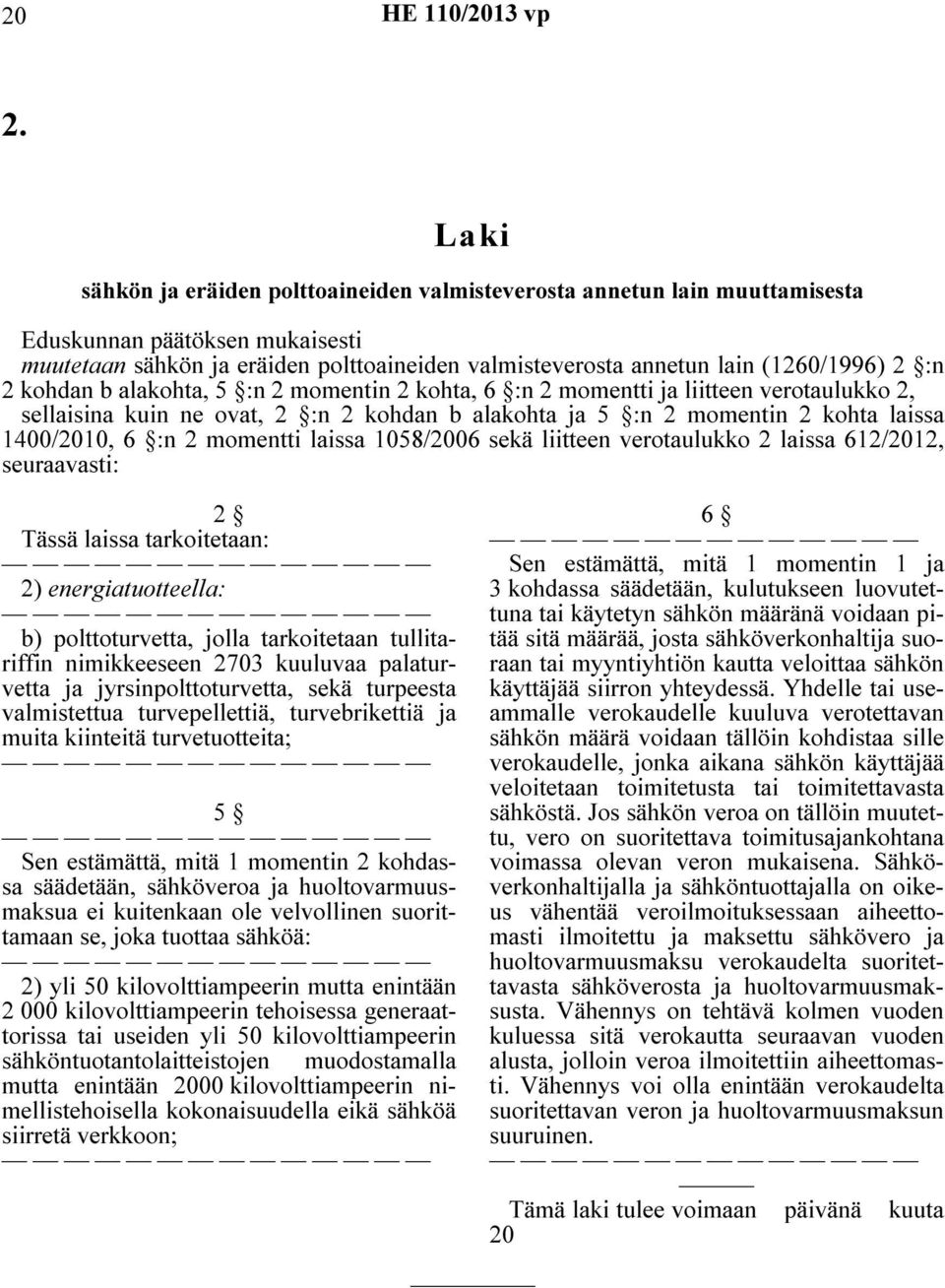 1400/2010, 6 :n 2 momentti laissa 1058/2006 sekä liitteen verotaulukko 2 laissa 612/2012, seuraavasti: 2 Tässä laissa tarkoitetaan: 2) energiatuotteella: b) polttoturvetta, jolla tarkoitetaan