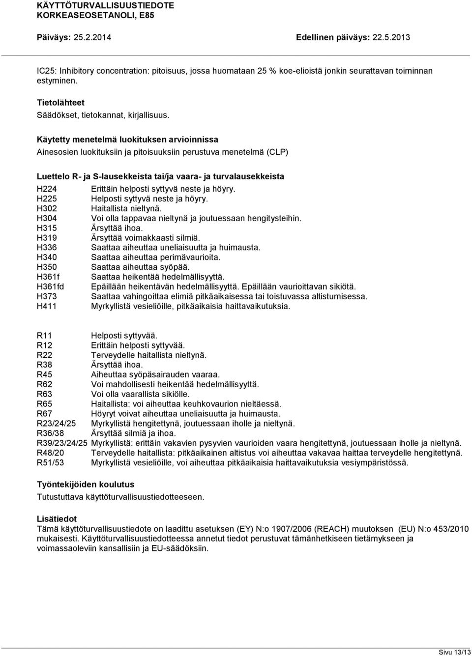 syttyvä neste ja höyry. H225 Helposti syttyvä neste ja höyry. H302 Haitallista nieltynä. H304 Voi olla tappavaa nieltynä ja joutuessaan hengitysteihin. H315 Ärsyttää ihoa.