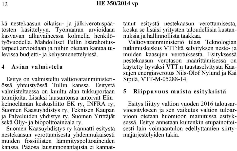 4 Asian valmistelu Esitys on valmisteltu valtiovarainministeriössä yhteistyössä Tullin kanssa. Esitystä valmisteltaessa on kuultu alan tukkuportaan toimijoita.