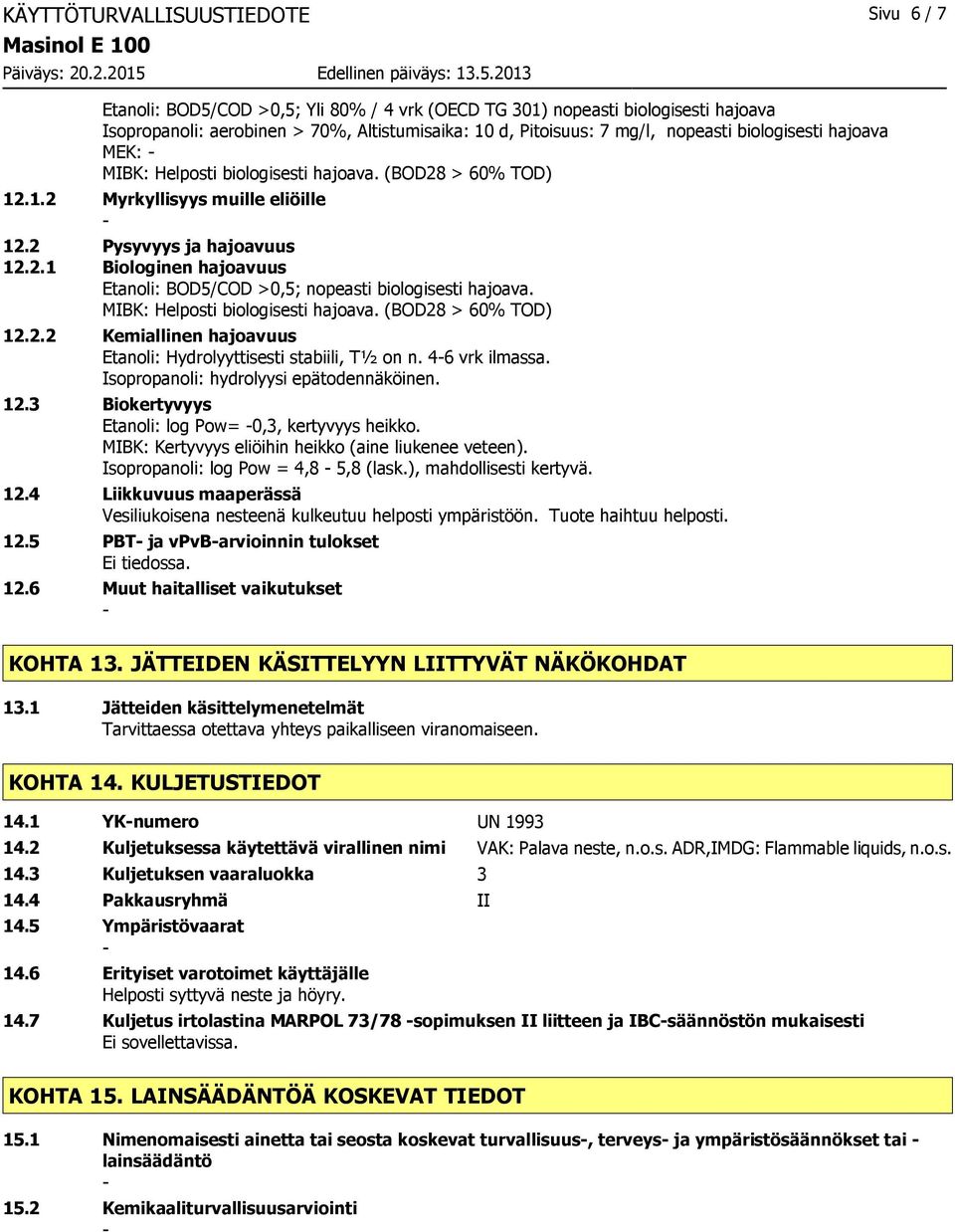 MIBK: Helposti biologisesti hajoava. (BOD28 > 60% TOD) 12.2.2 Kemiallinen hajoavuus Etanoli: Hydrolyyttisesti stabiili, T½ on n. 46 vrk ilmassa. Isopropanoli: hydrolyysi epätodennäköinen. 12.3 Biokertyvyys Etanoli: log Pow= 0,3, kertyvyys heikko.