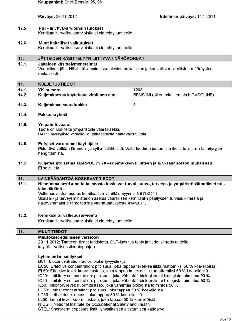 KULJETUSTIEDOT 14.1. YK-numero 1203 14.2. Kuljetuksessa käytettävä virallinen nimi BENSIINI (oikea tekninen nimi: GASOLINE) 14.3. Kuljetuksen vaaraluokka 3 14.4. Pakkausryhmä II 14.5.