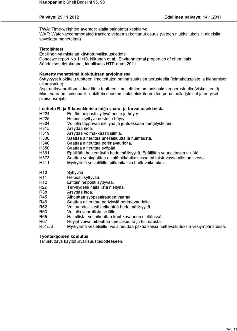 htp-arvot 2011 Käytetty menetelmä luokituksen arvioinnissa Syttyvyys: luokittelu tuotteen ilmoitettujen ominaisuuksien perusteella (leimahduspiste ja kiehumisen alkamisalue) Aspiraatiovaarallisuus: