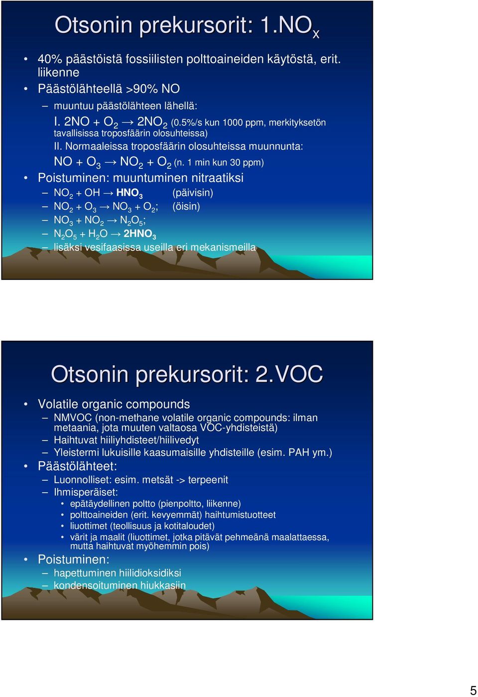 1 min kun 30 ppm) Poistuminen: muuntuminen nitraatiksi NO 2 + OH HNO 3 (päivisin) NO 2 + O 3 NO 3 + O 2 ; (öisin) NO 3 + NO 2 N 2 O 5 ; N 2 O 5 + H 2 O 2HNO 3 lisäksi vesifaasissa useilla eri