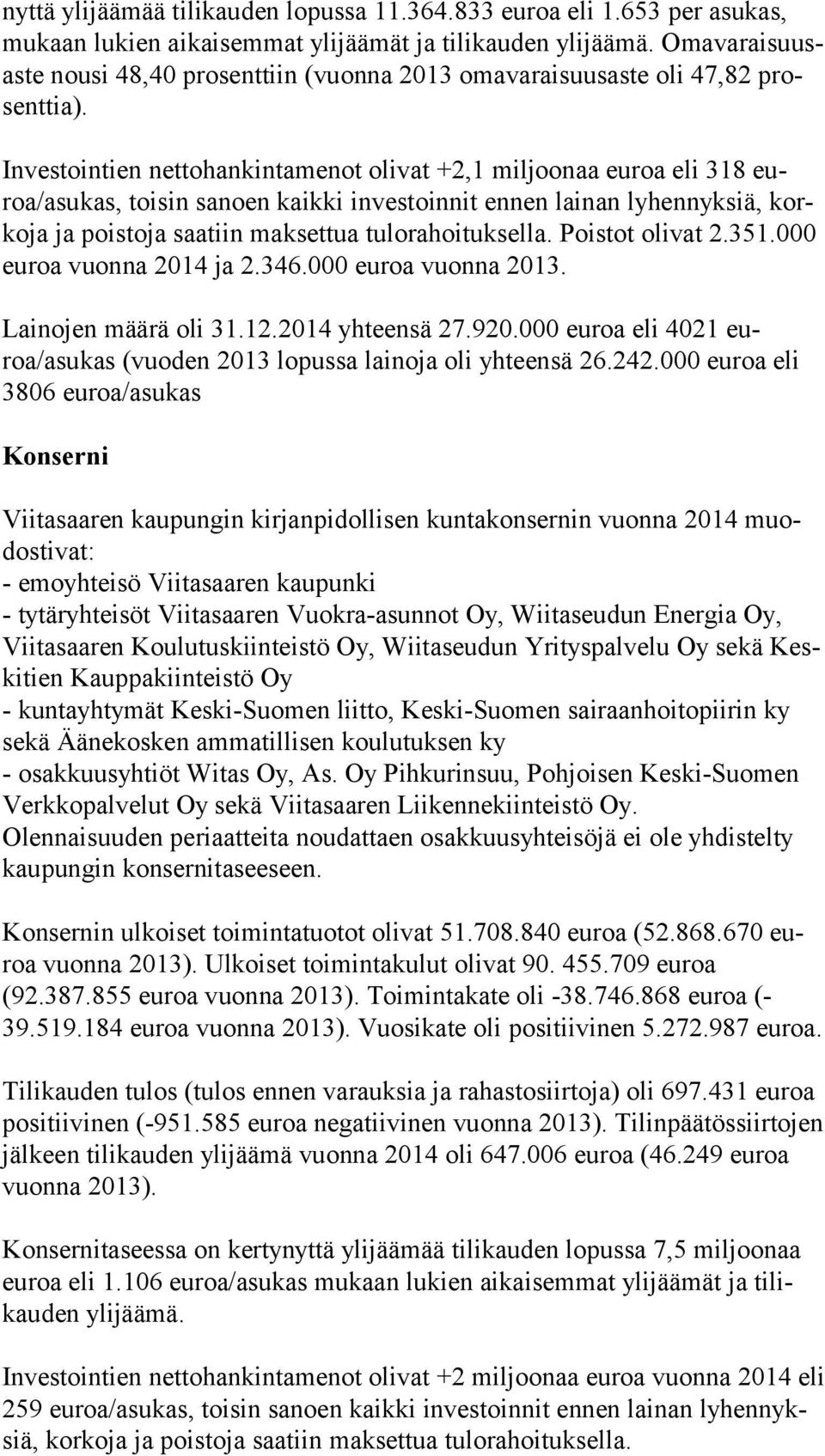 Investointien nettohankintamenot olivat +2,1 miljoonaa euroa eli 318 euroa/asu kas, toisin sanoen kaikki investoinnit ennen lainan lyhennyksiä, korko ja ja poistoja saatiin maksettua