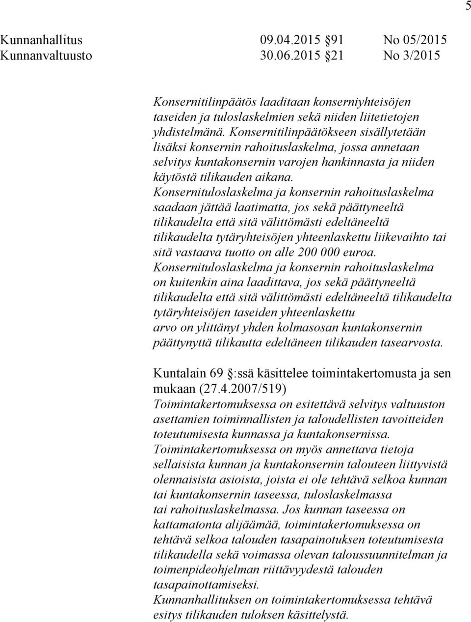 Konsernituloslaskelma ja konsernin rahoituslaskelma saadaan jättää laatimatta, jos sekä päättyneeltä tilikaudelta että sitä välittömästi edeltäneeltä tilikaudelta tytäryhteisöjen yhteenlaskettu