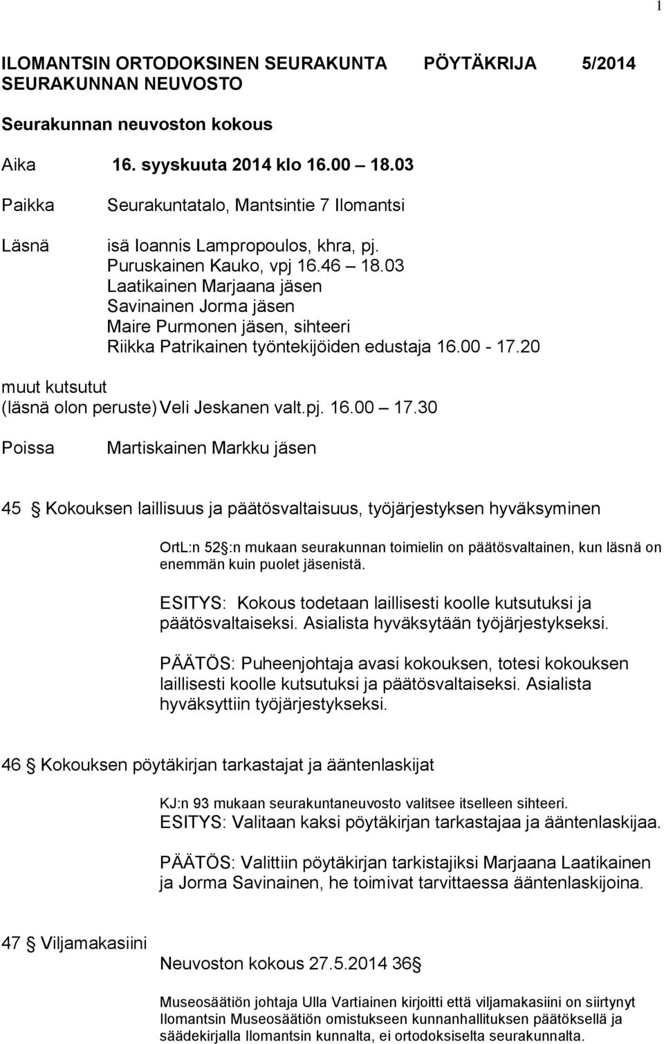 03 Laatikainen Marjaana jäsen Savinainen Jorma jäsen Maire Purmonen jäsen, sihteeri Riikka Patrikainen työntekijöiden edustaja 16.00-17.20 muut kutsutut (läsnä olon peruste) Veli Jeskanen valt.pj. 16.00 17.