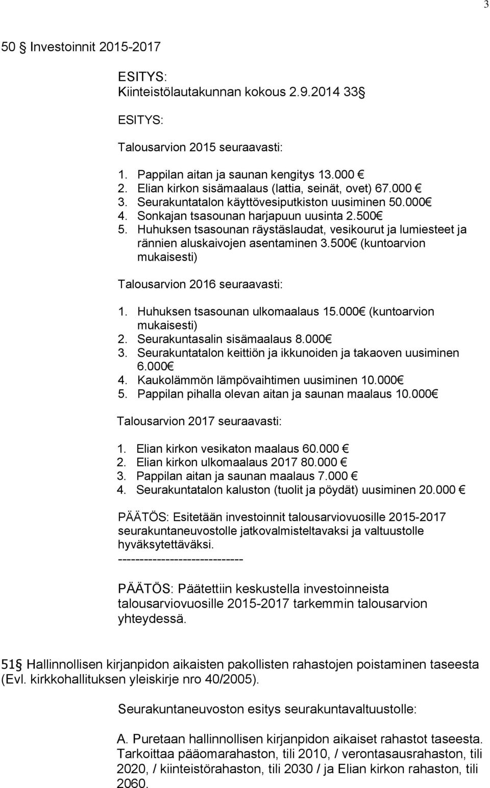 Huhuksen tsasounan räystäslaudat, vesikourut ja lumiesteet ja rännien aluskaivojen asentaminen 3.500 (kuntoarvion mukaisesti) Talousarvion 2016 seuraavasti: 1. Huhuksen tsasounan ulkomaalaus 15.